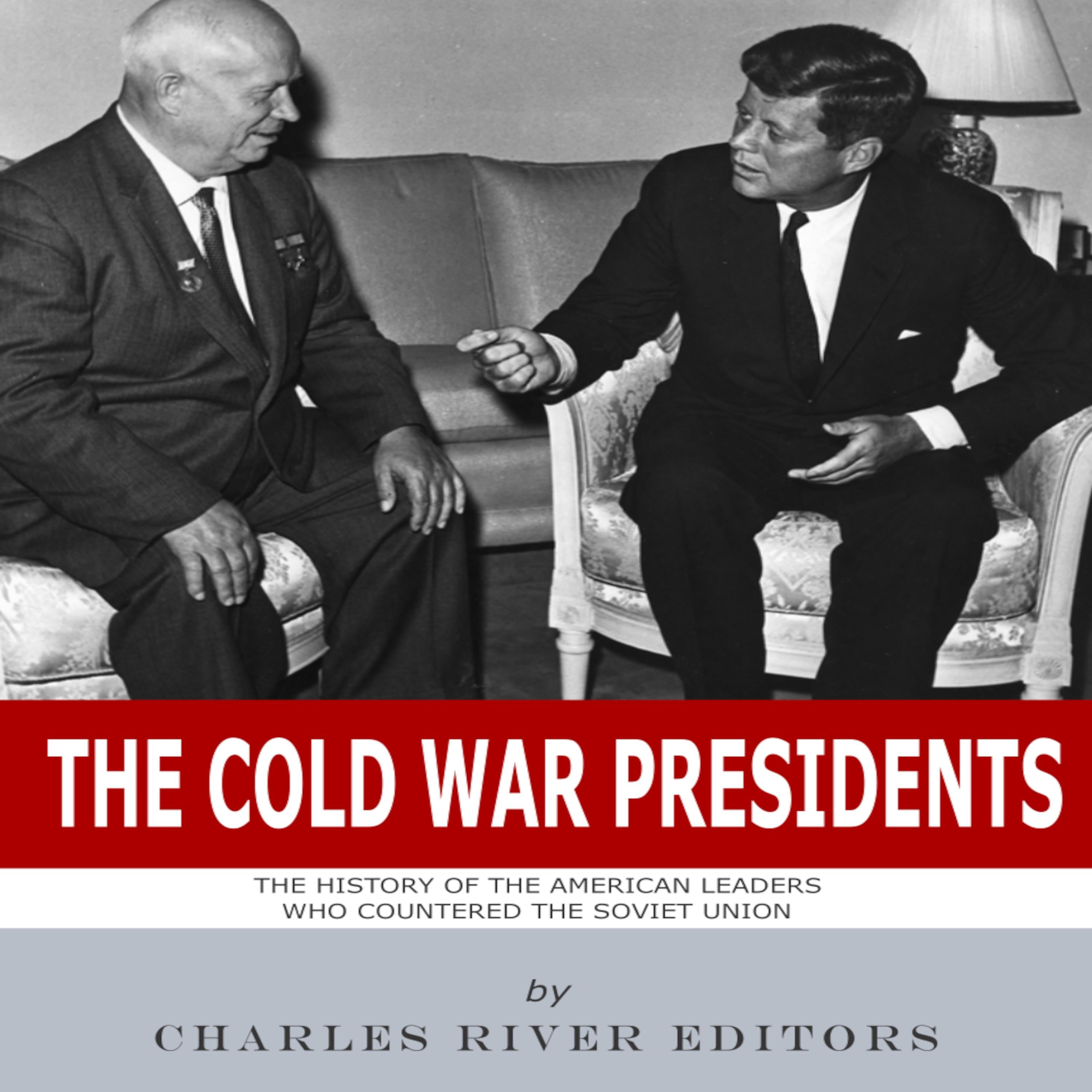 The Cold War Presidents: The History of the American Leaders Who Countered the Soviet Union
