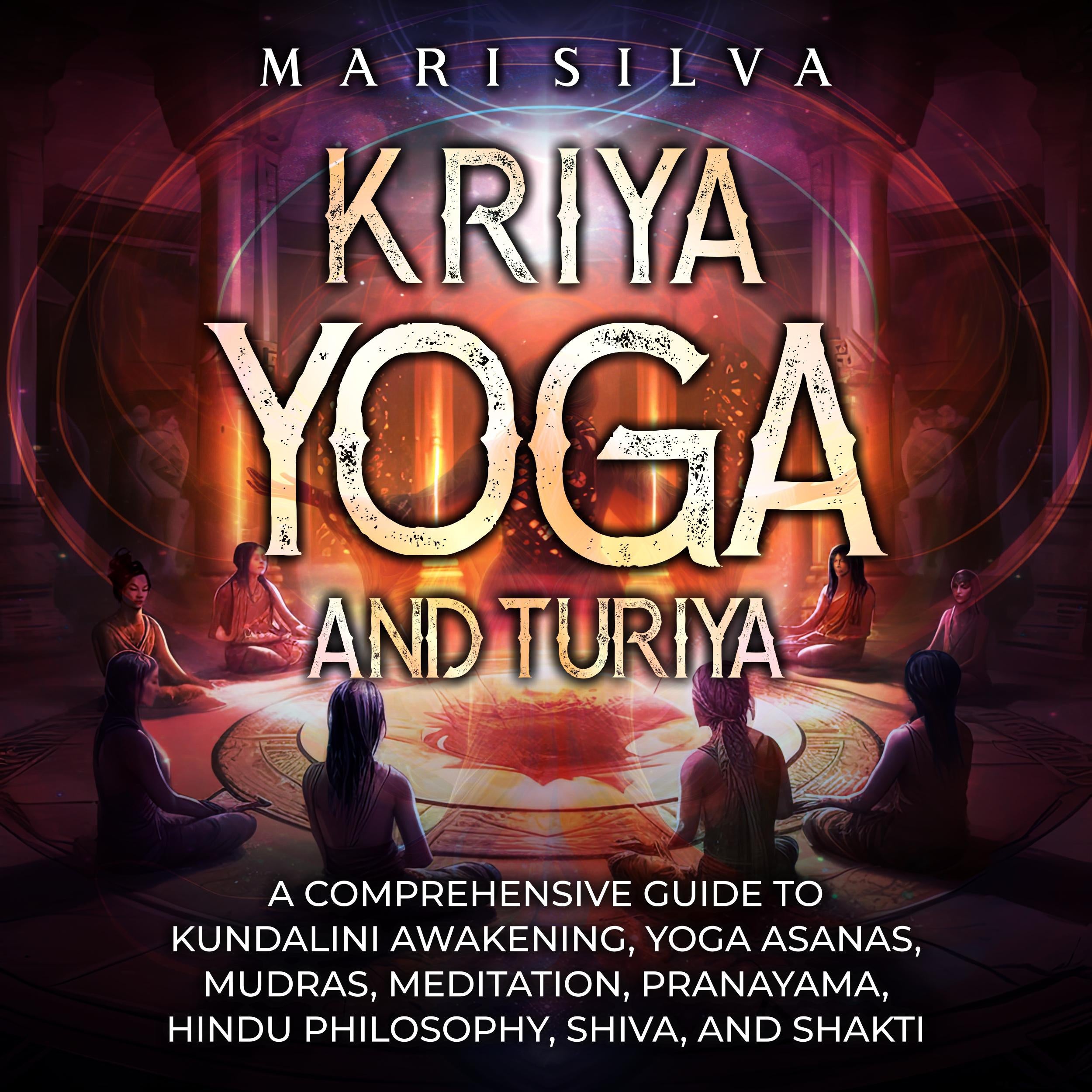 Kriya Yoga and Turiya: A Comprehensive Guide to Kundalini Awakening, Yoga Asanas, Mudras, Meditation, Pranayama, Hindu Philosophy, Shiva, and Shakti