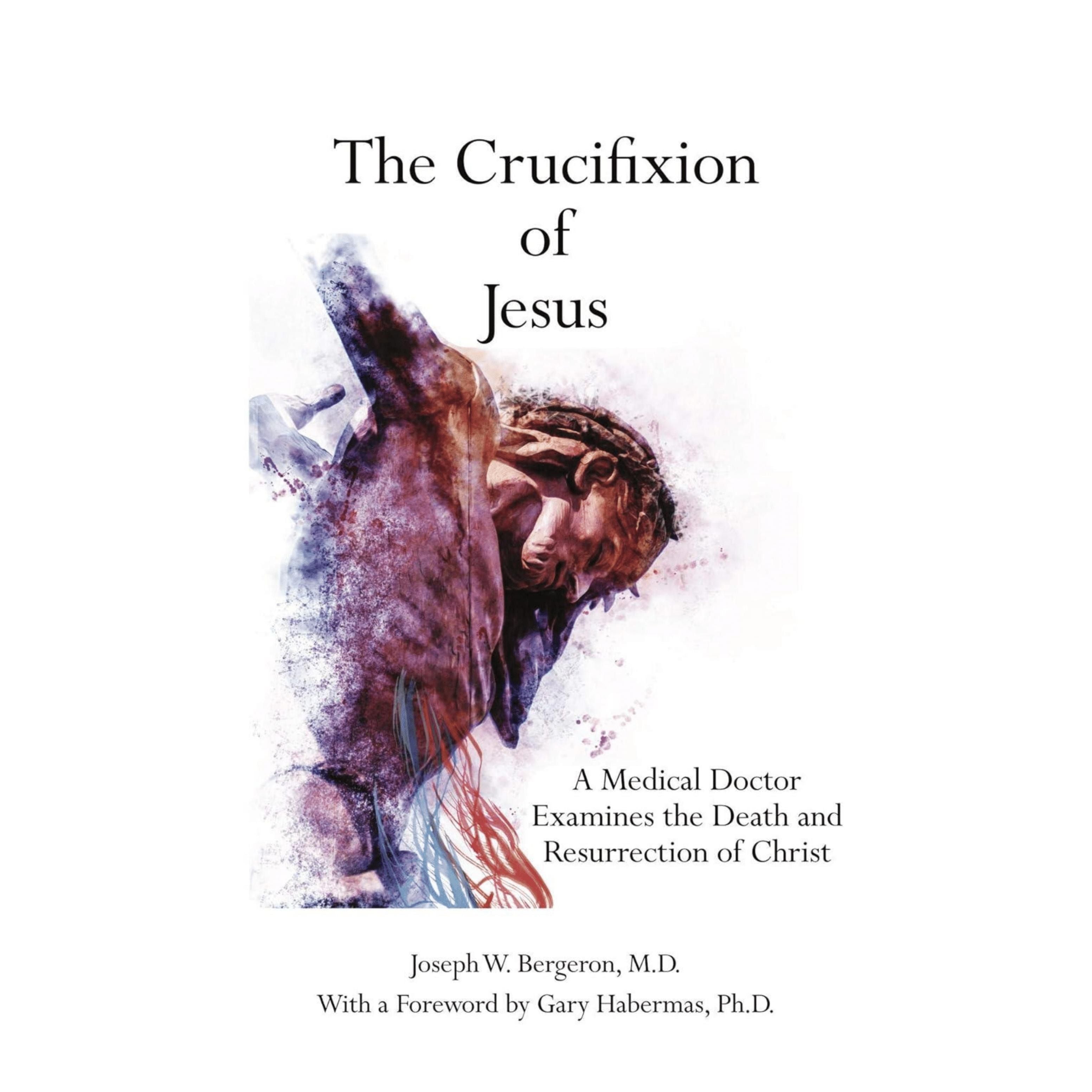 The Crucifixion of Jesus: A Medical Doctor Examines the Death and Resurrection of Christ