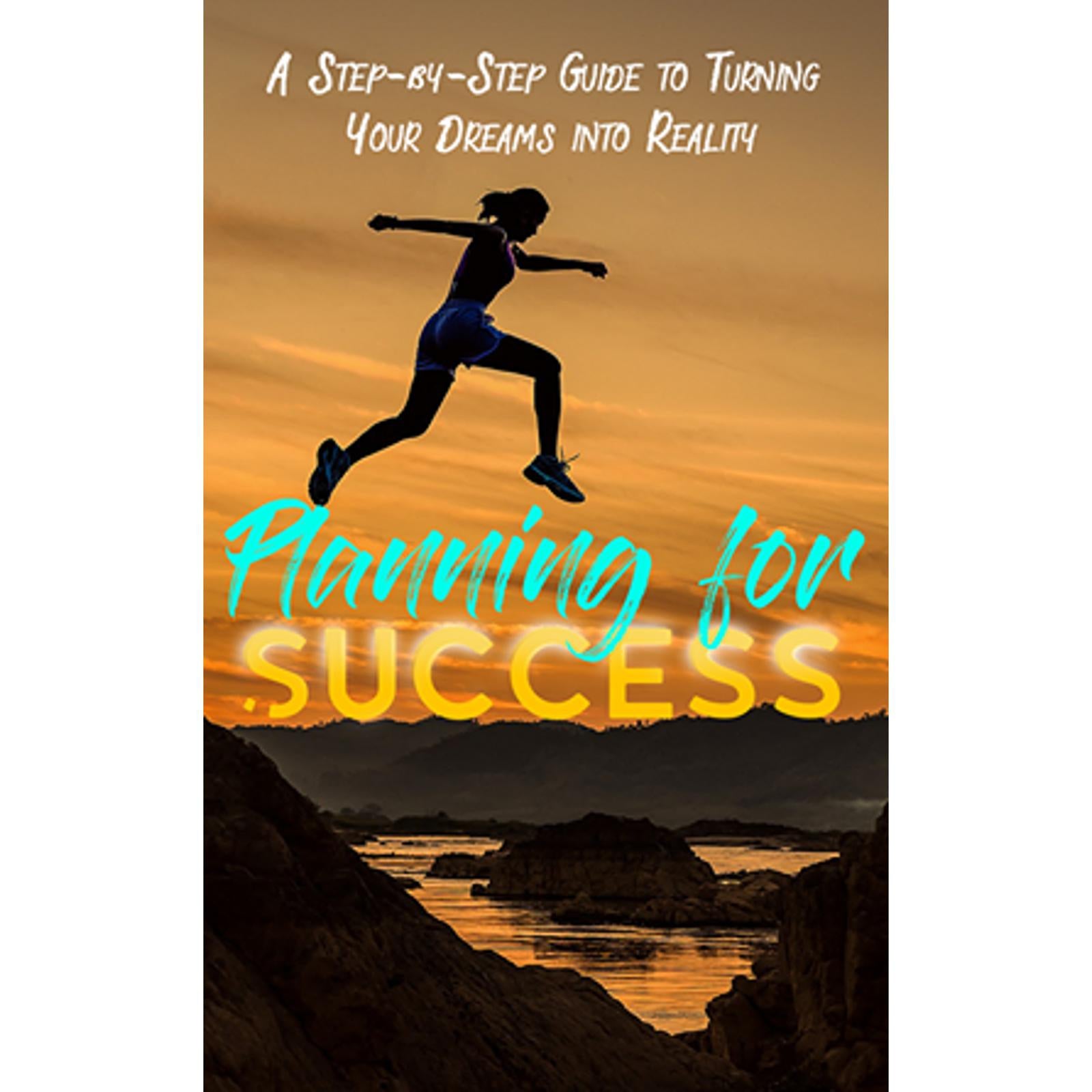 Planning for Success - A Step-By-Step Course for Turning Your Dreams Into Reality