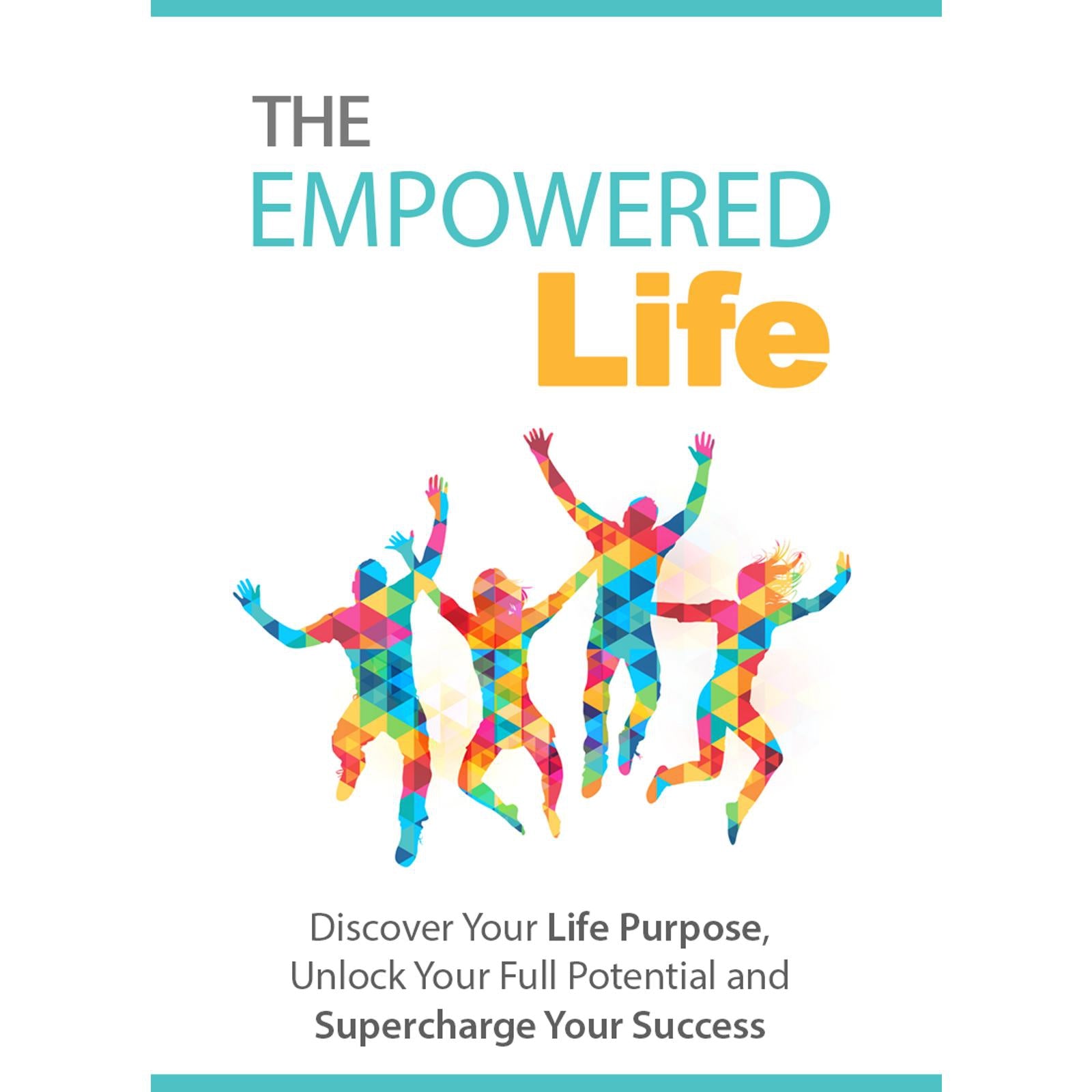 The Empowered Life - Discover Your Life Purpose, Unlock Your Full Potential and Supercharge Your Success