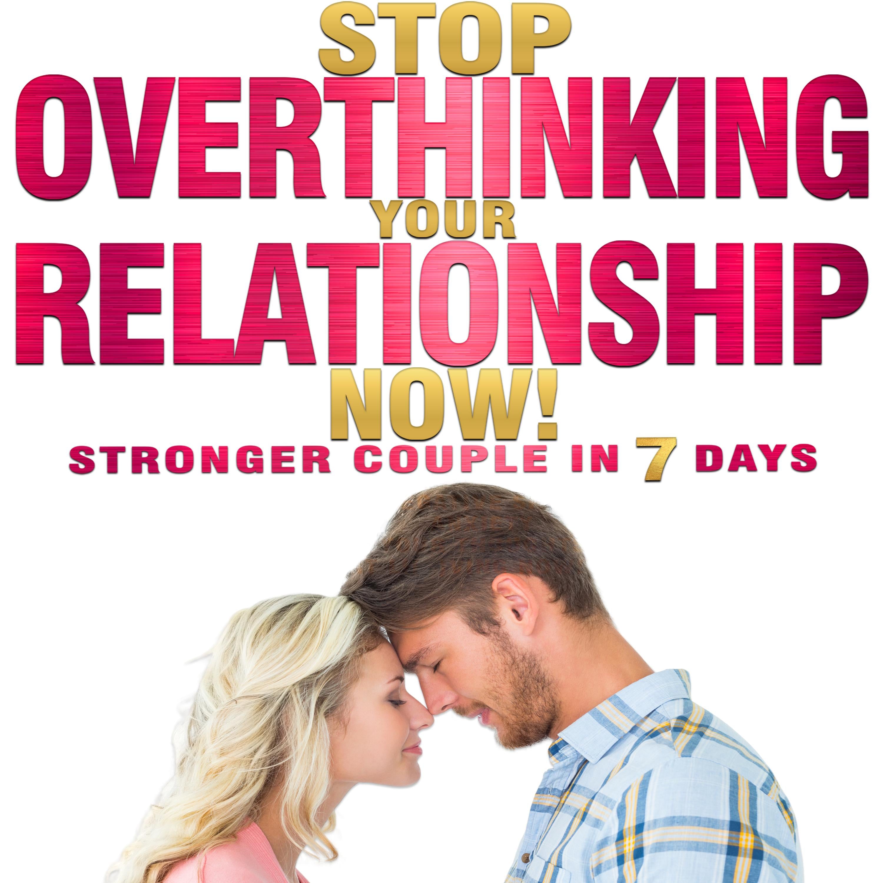 Stop OVERTHINKING Your RELATIONSHIP NOW! Stronger Couple in 7 Days.