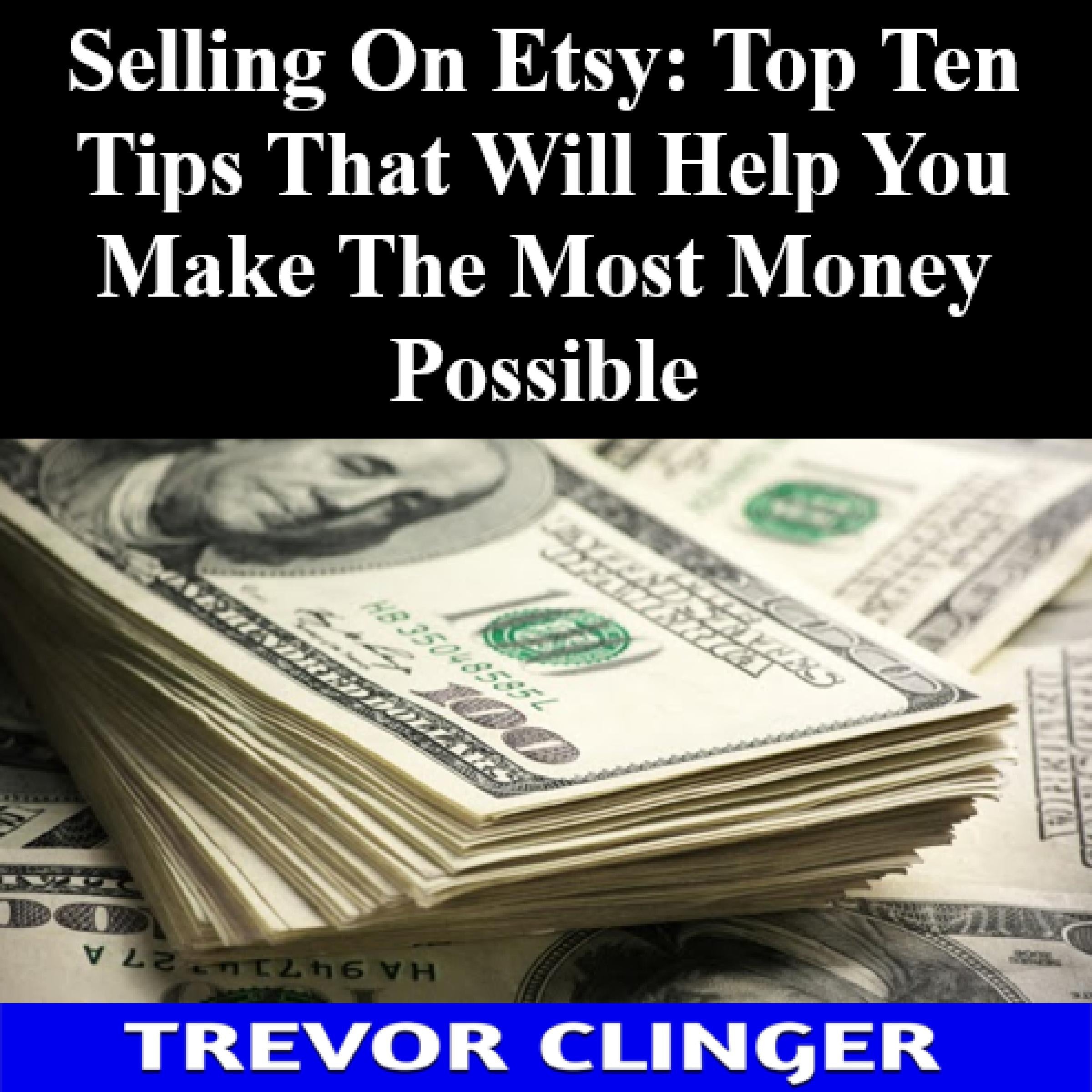 Selling On Etsy: Top Ten Tips That Will Help You Make The Most Money Possible
