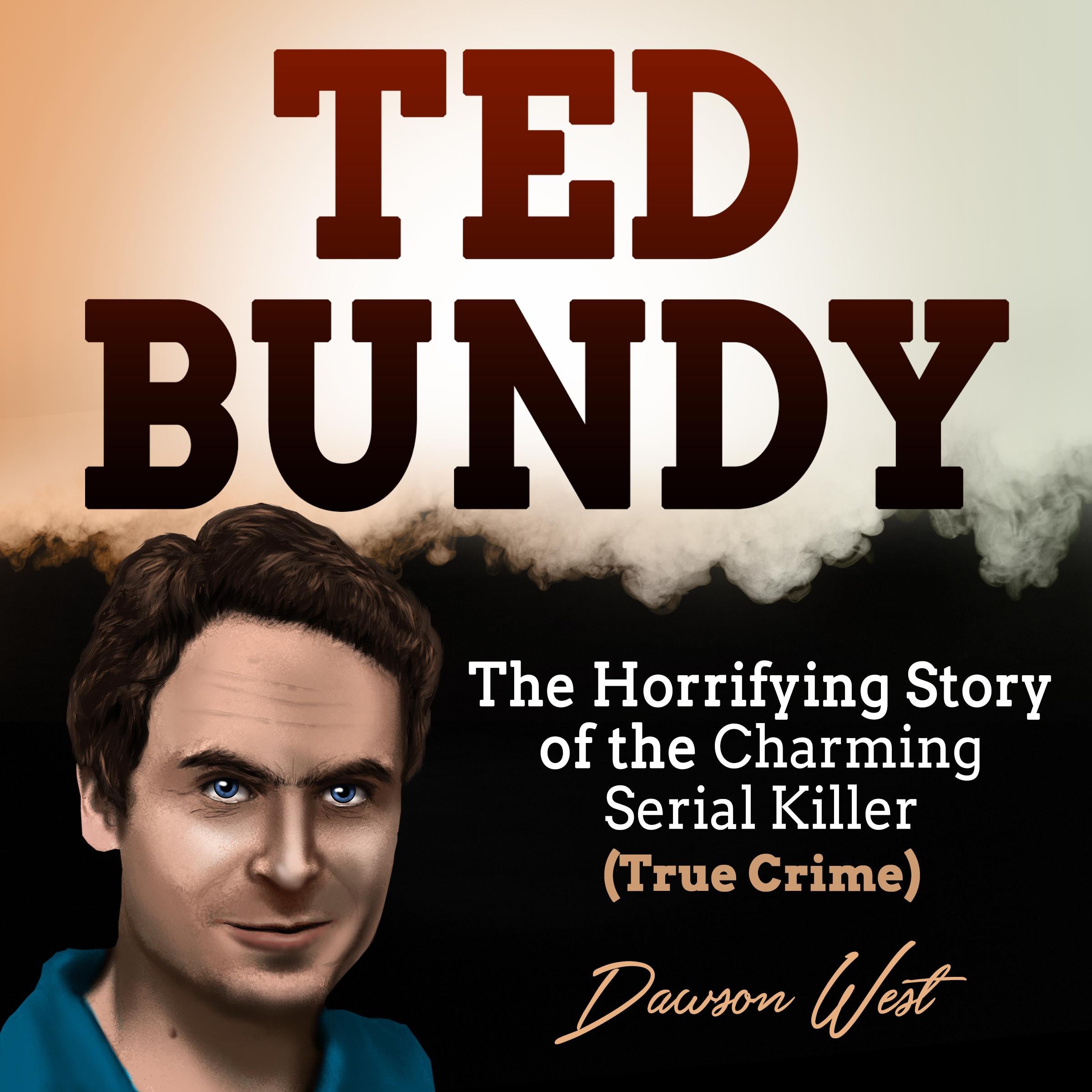 Ted Bundy: The Horrifying Story of the Charming Serial Killer (True Crime)