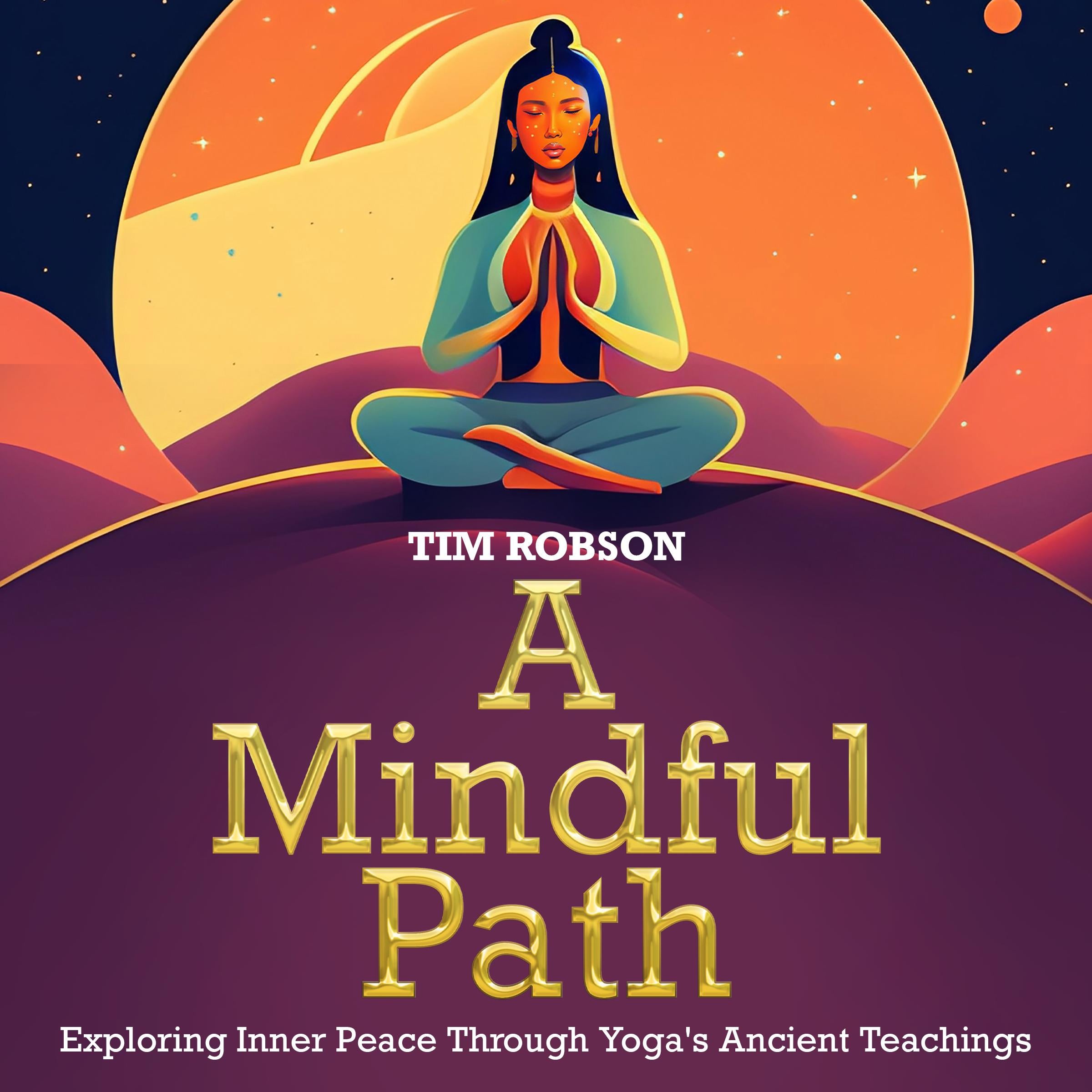 A Mindful Path, Exploring Inner Peace Through Yoga's Ancient Teachings