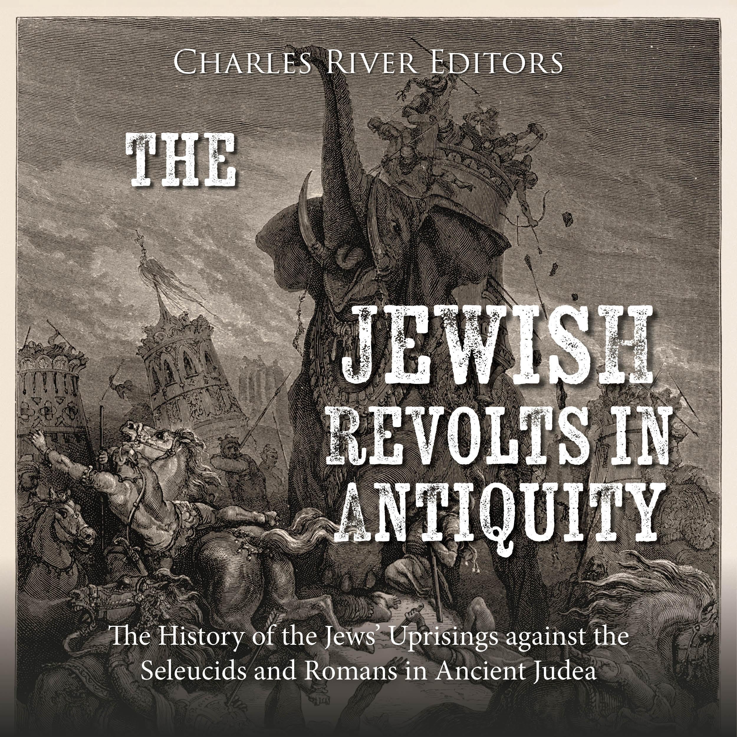 The Jewish Revolts in Antiquity: The History of the Jews’ Uprisings against the Seleucids and Romans in Ancient Judea