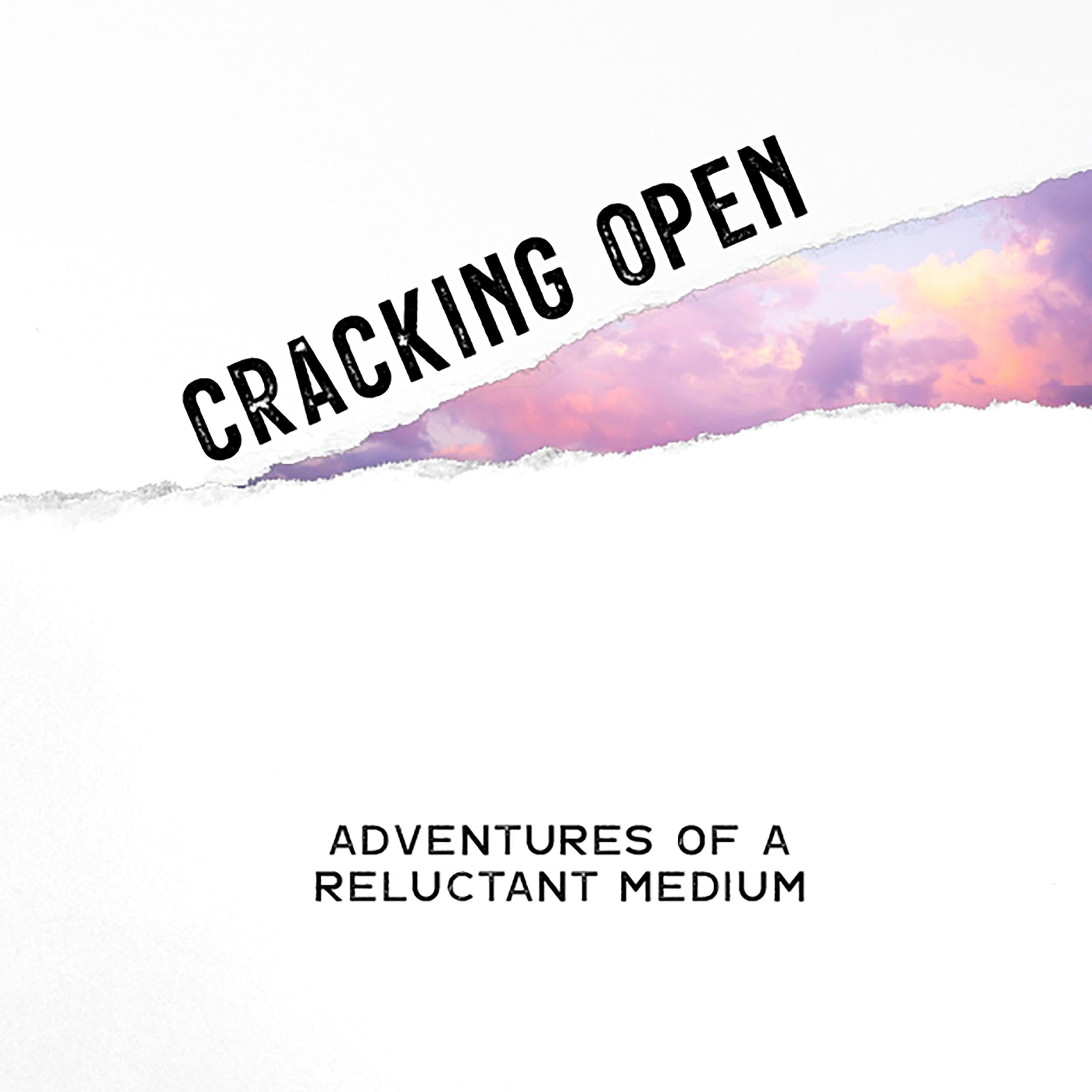 Cracking Open: Adventures of a Reluctant Medium