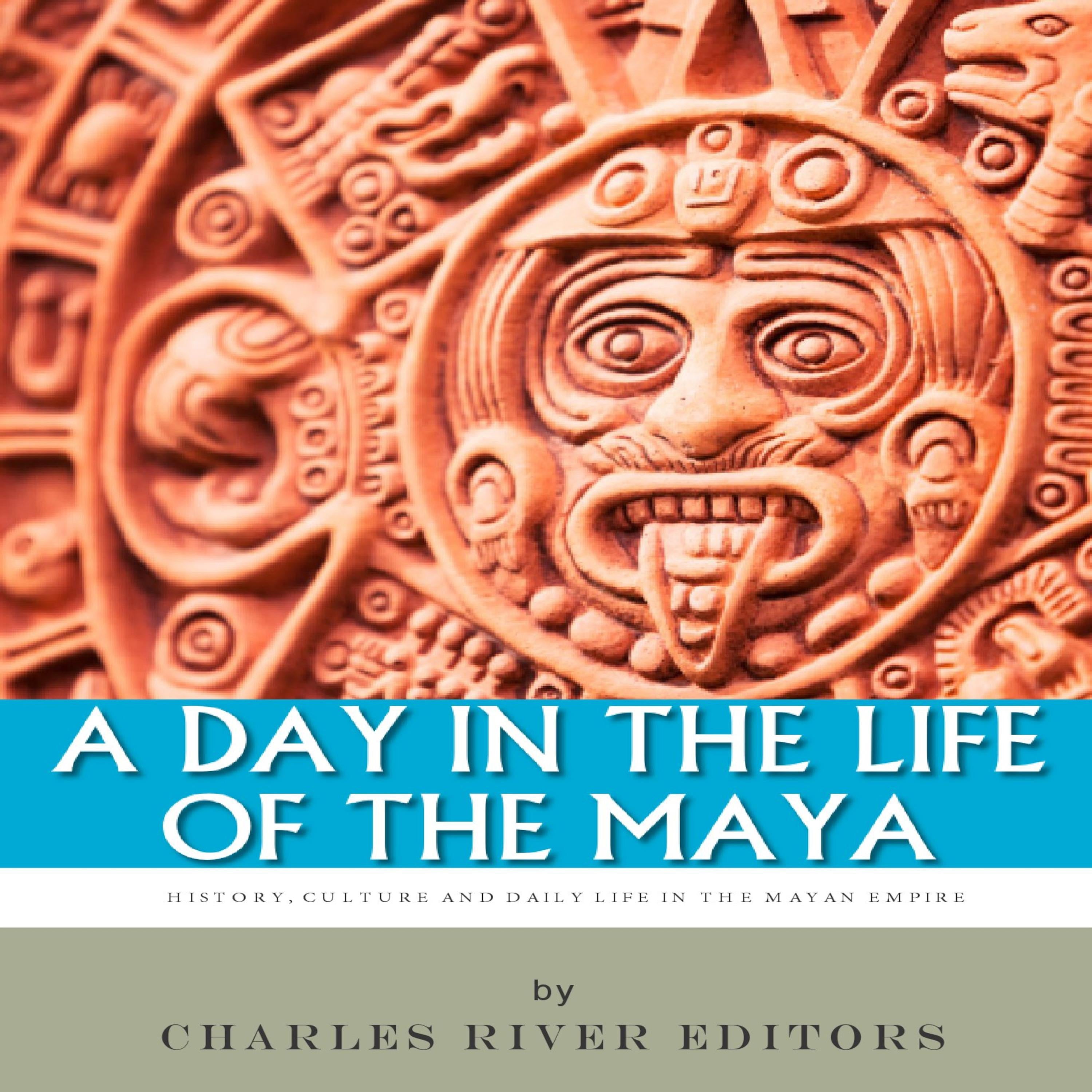 A Day in the Life of the Maya: History, Culture and Daily Life in the Mayan Empire