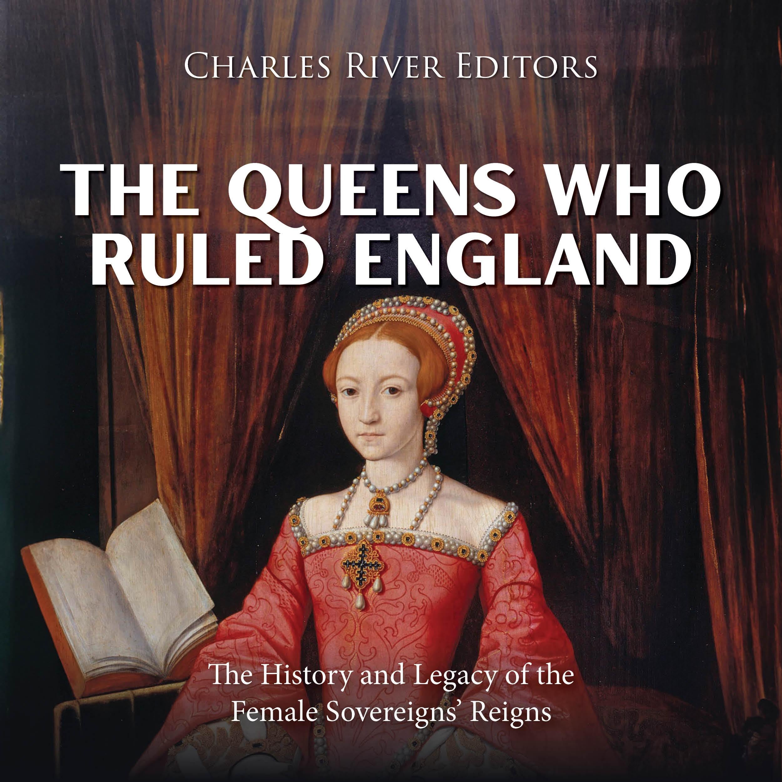 The Queens Who Ruled England: The History and Legacy of the Female Sovereigns’ Reigns