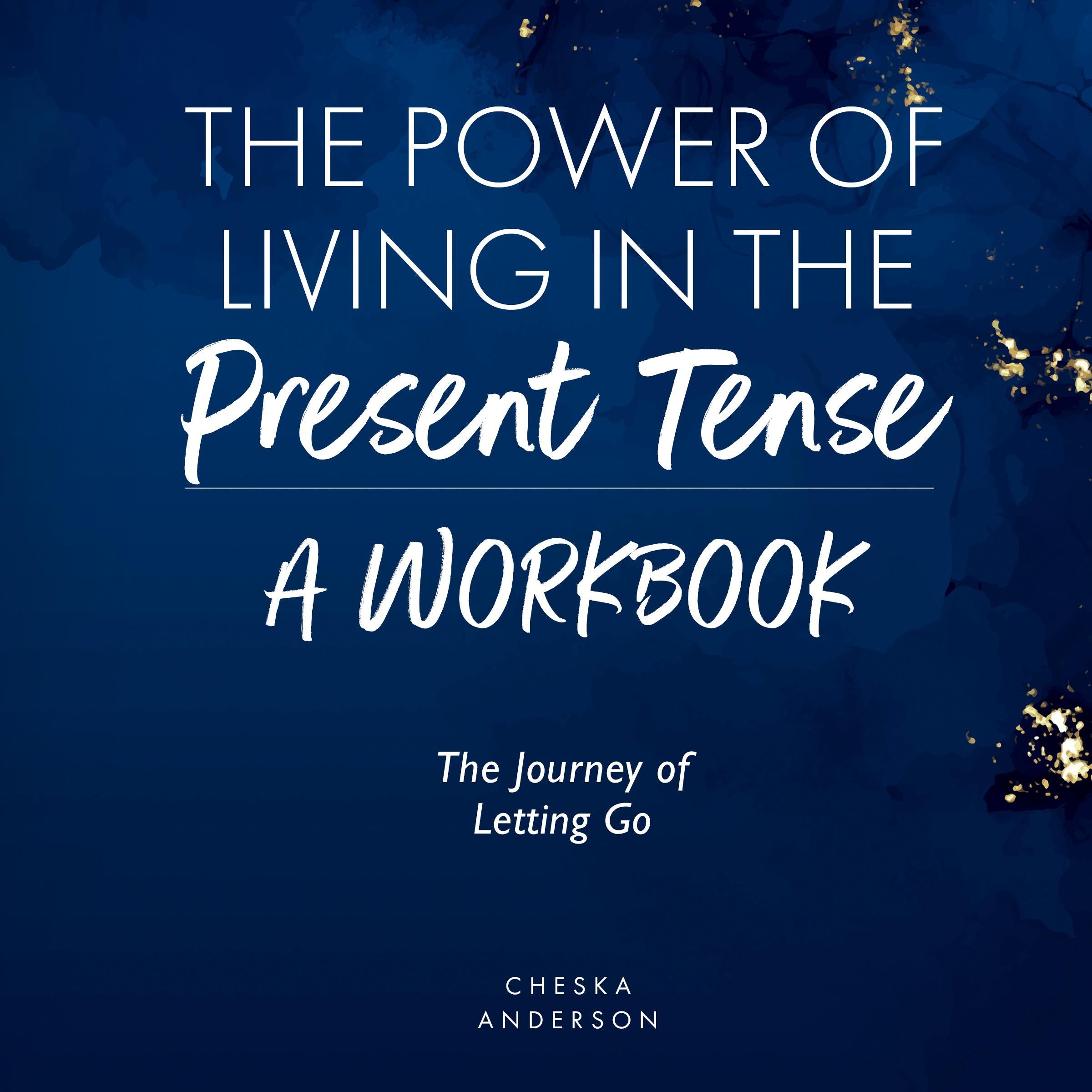 The Power of Living in the Present Tense: A Workbook