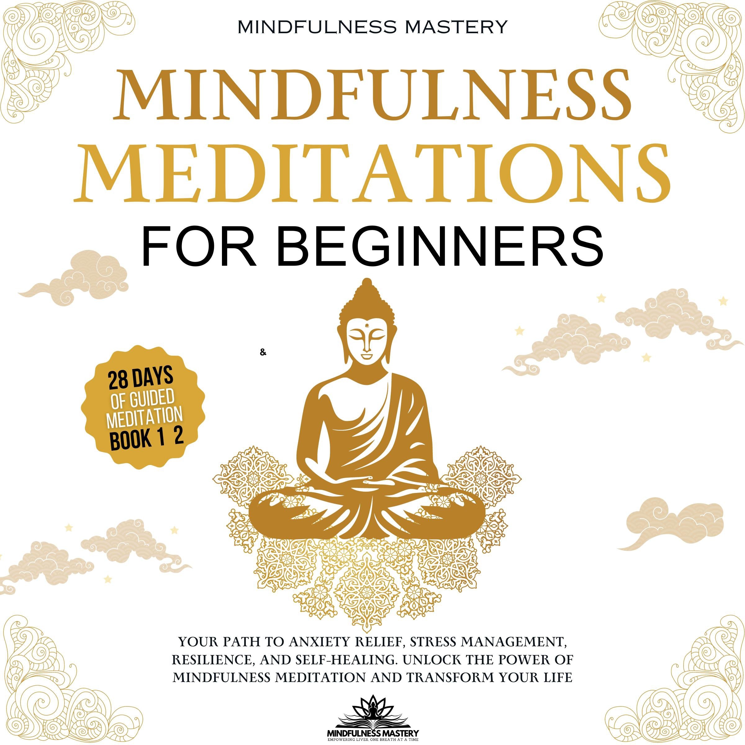 Mindfulness Meditations for Beginners: Your Path to Anxiety Relief, Stress Management, Resilience, and Self-Healing. Unlock the Power of Mindfulness Meditation and Transform Your Life