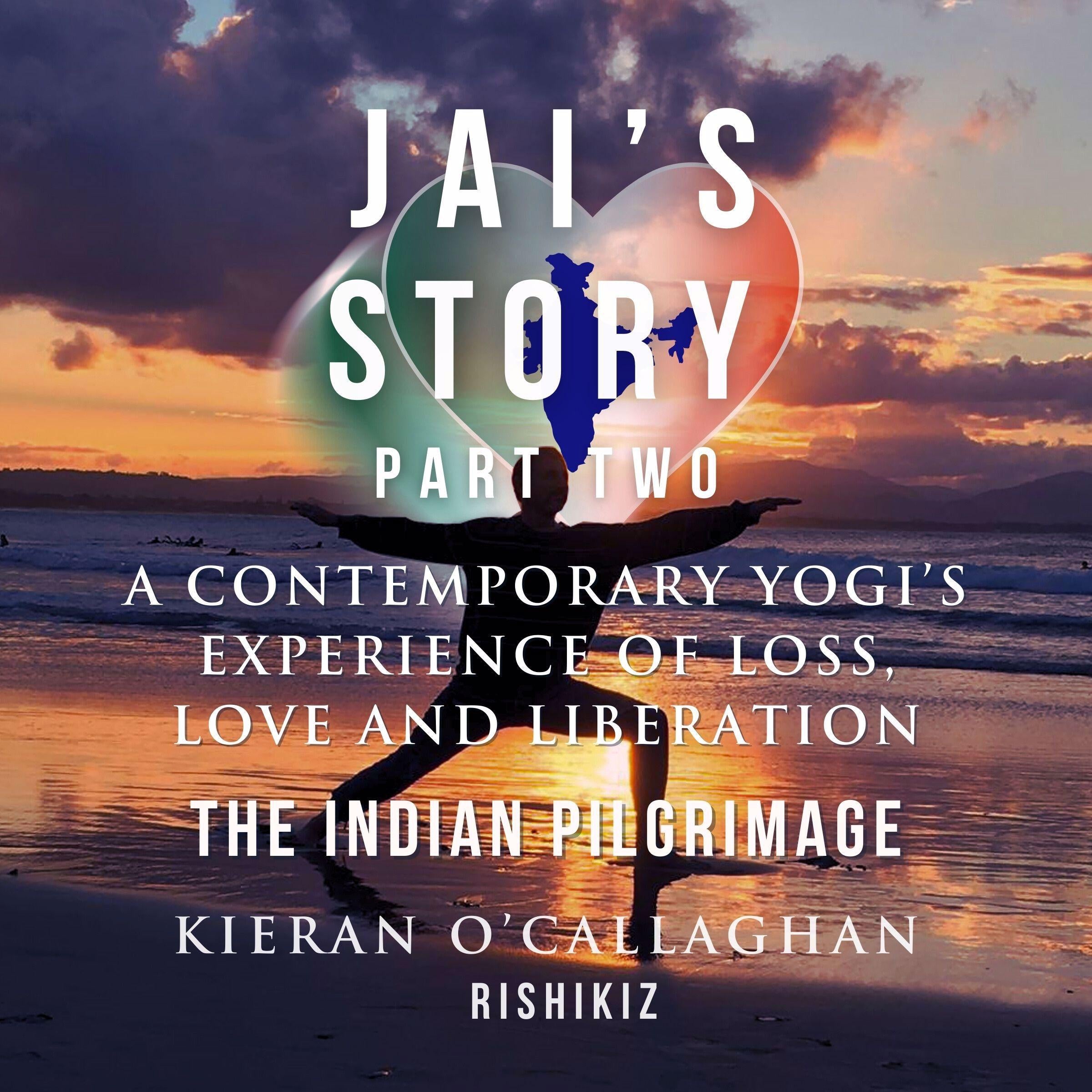 Jai's Story Part 2 - A Contemporary Yogi's Experience of Loss, Love and Liberation - The Indian Pilgrimage