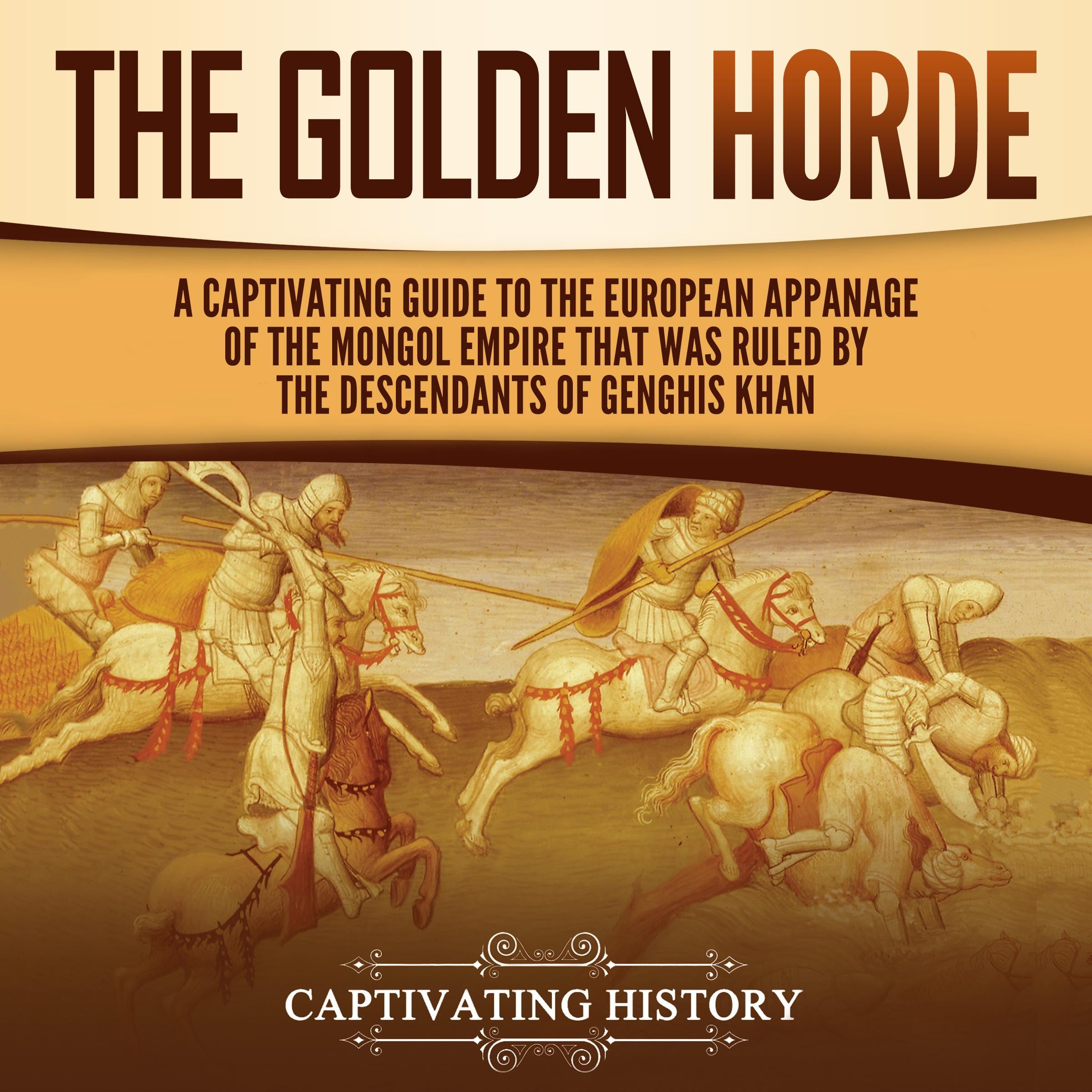 The Golden Horde: A Captivating Guide to the European Appanage of the Mongol Empire That Was Ruled by the Descendants of Genghis Khan