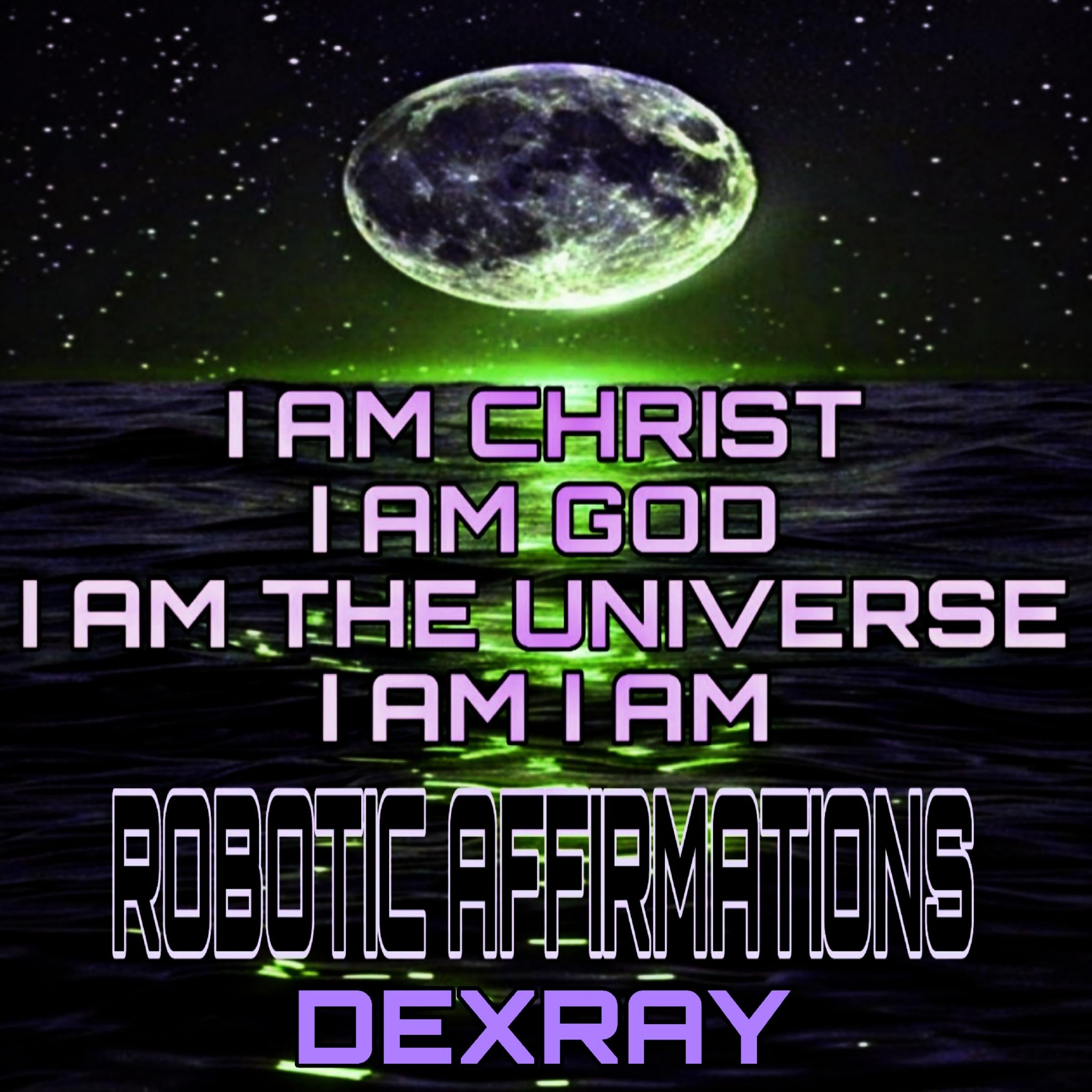 Robotic Affirmations: I Am Christ - I Am God - I Am The Universe - I Am I Am