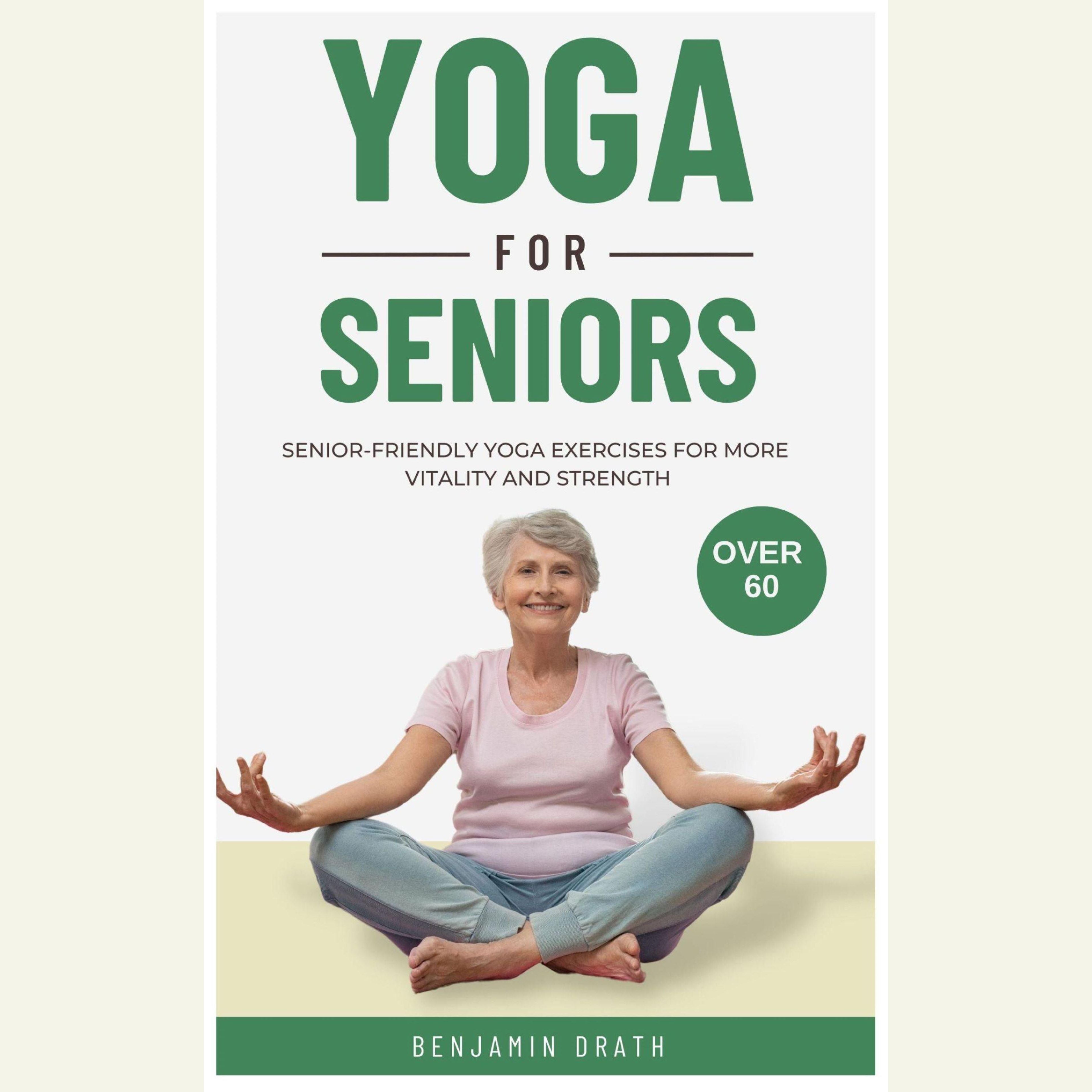 Yoga for Seniors: Senior friendly yoga exercises for more Vitality and Strength over 60