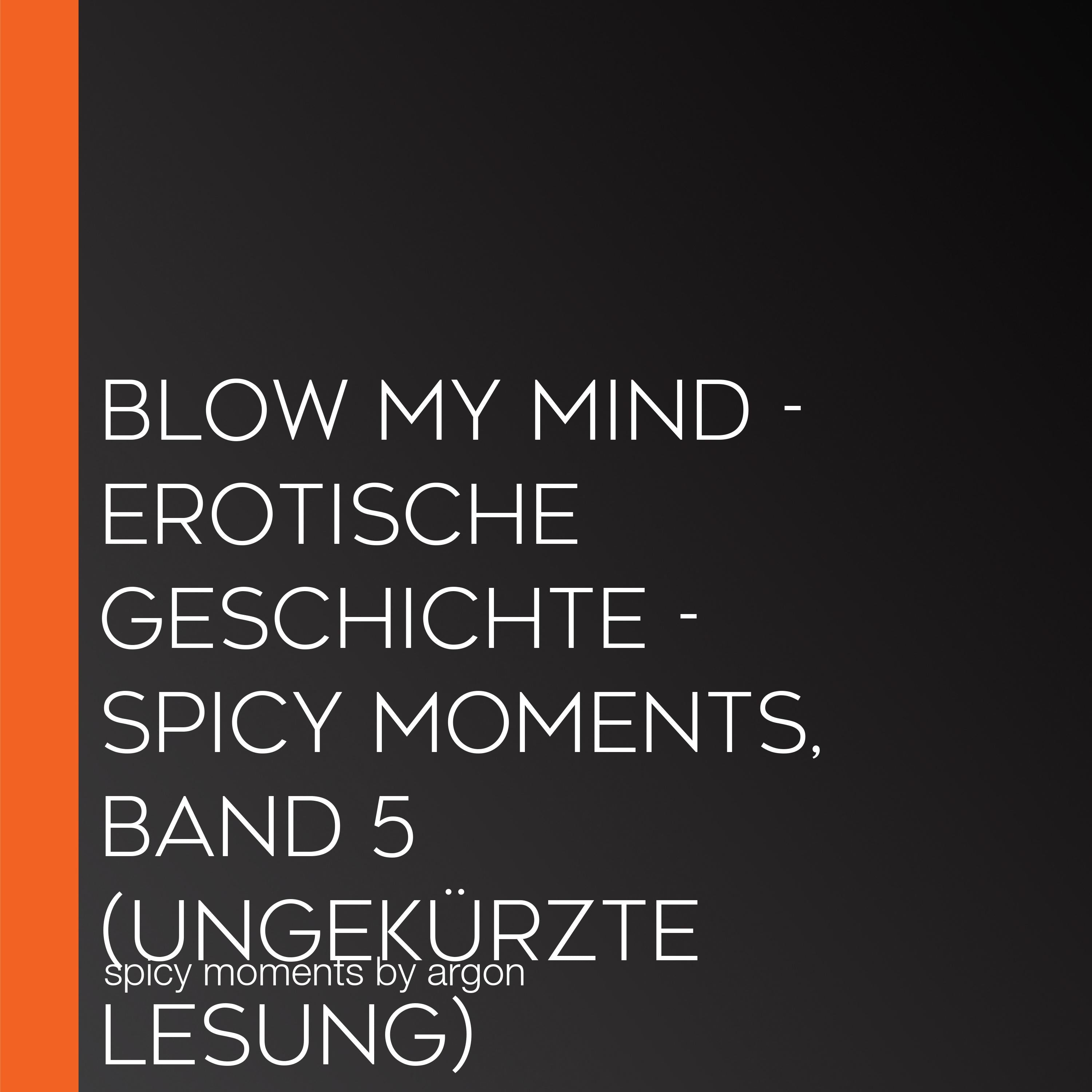 Blow my Mind - Erotische Geschichte - spicy moments, Band 5 (Ungekürzte Lesung)