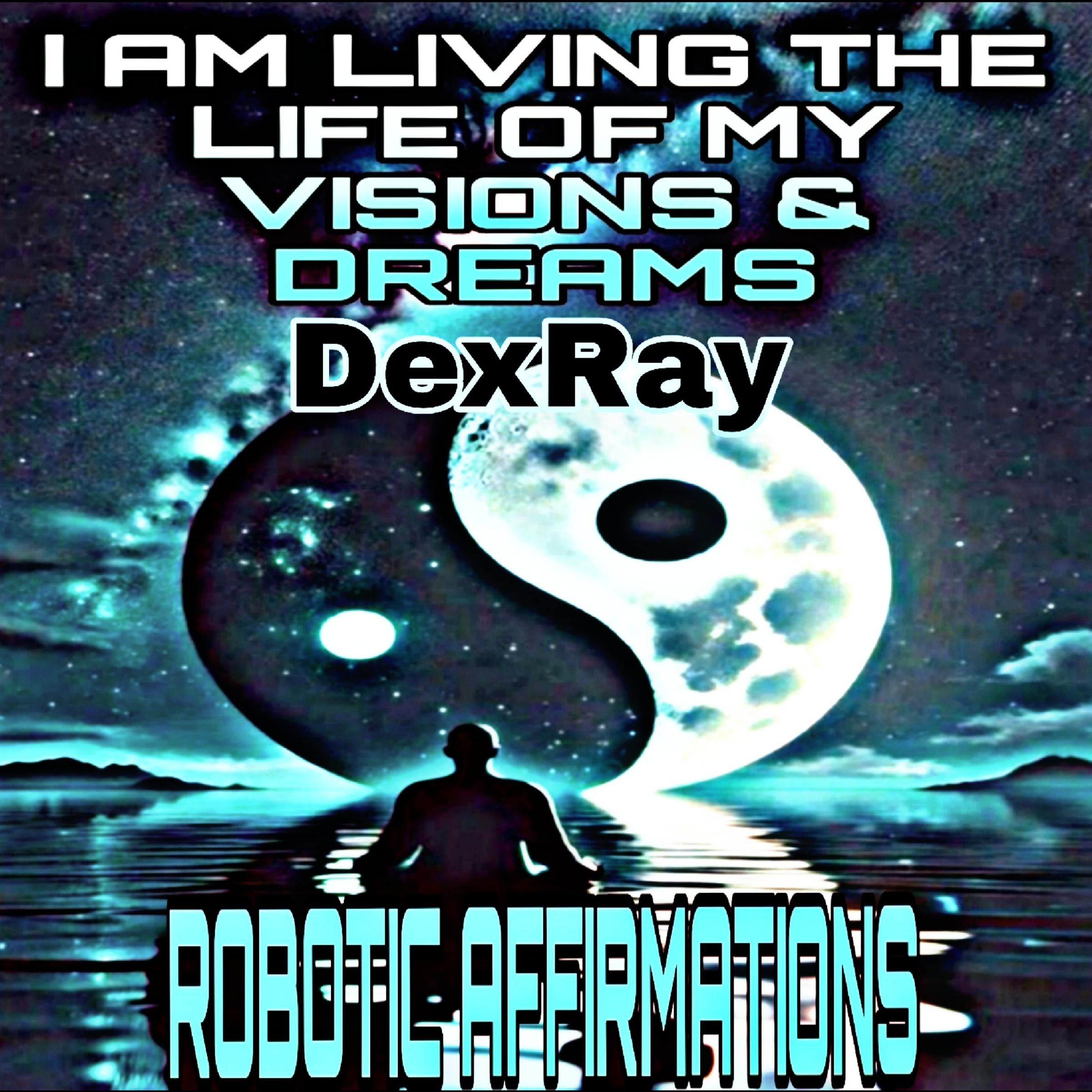 Robotic Affirmations: I Am Living the Life of My Visions & Dreams