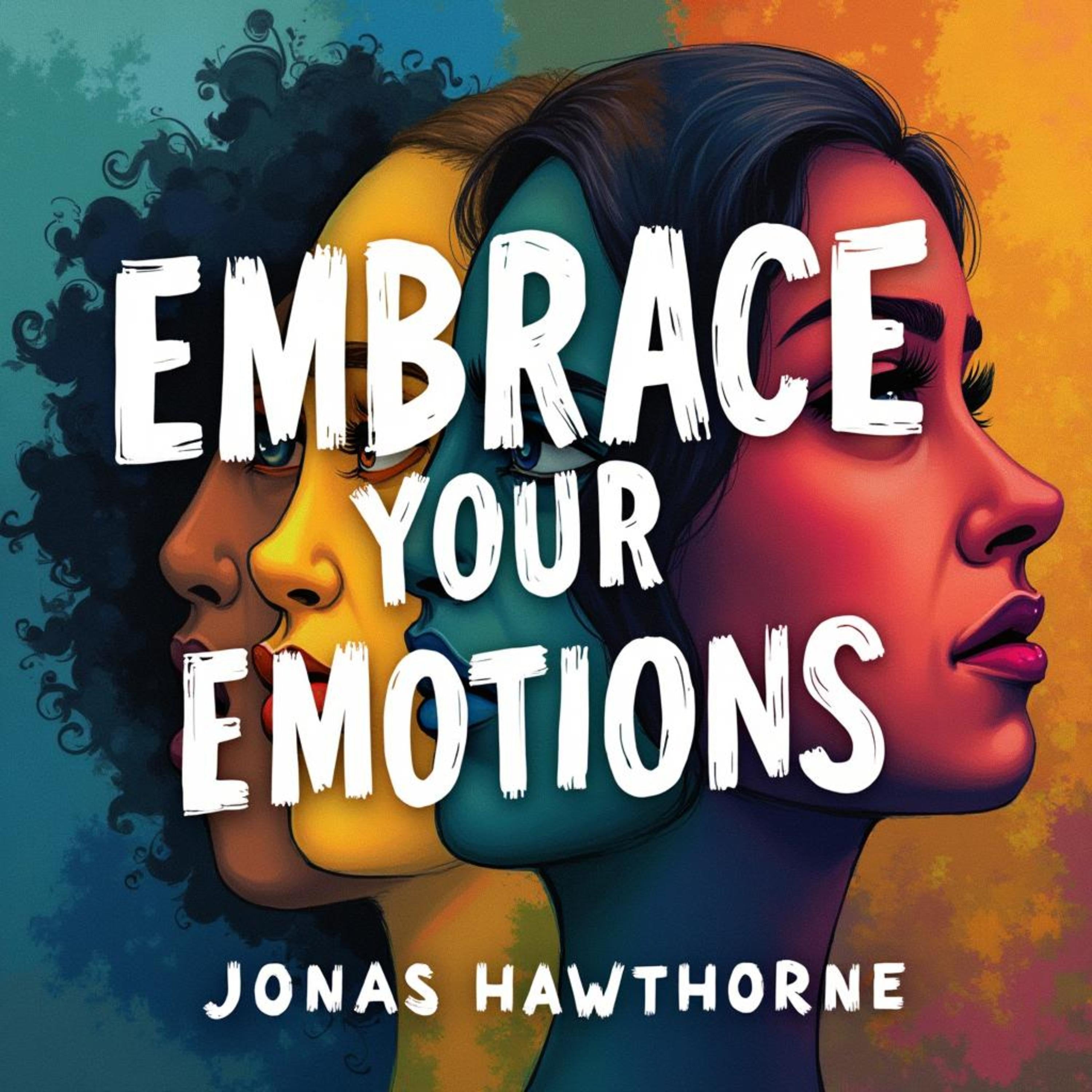 Embrace Your Emotions: Understand and Transform What You Feel
