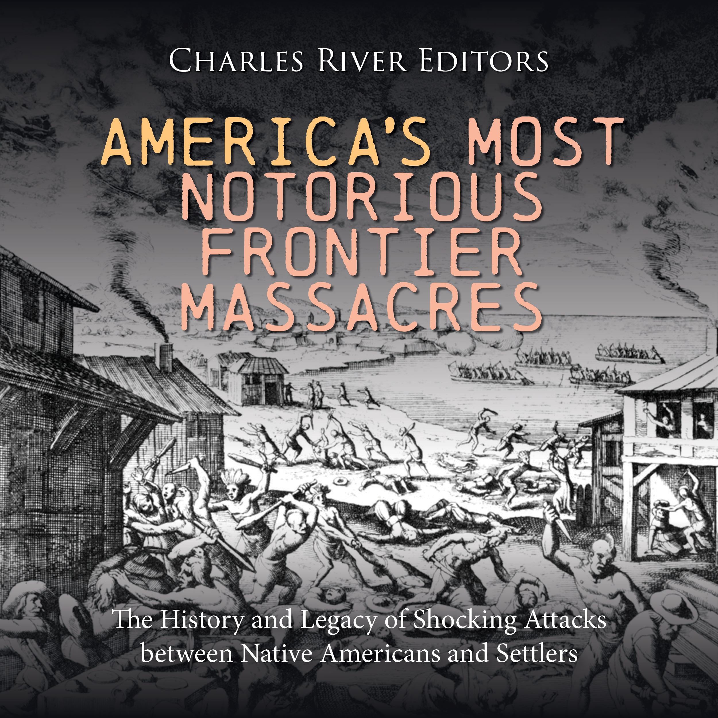 America’s Most Notorious Frontier Massacres: The History and Legacy of Shocking Attacks between Native Americans and Settlers