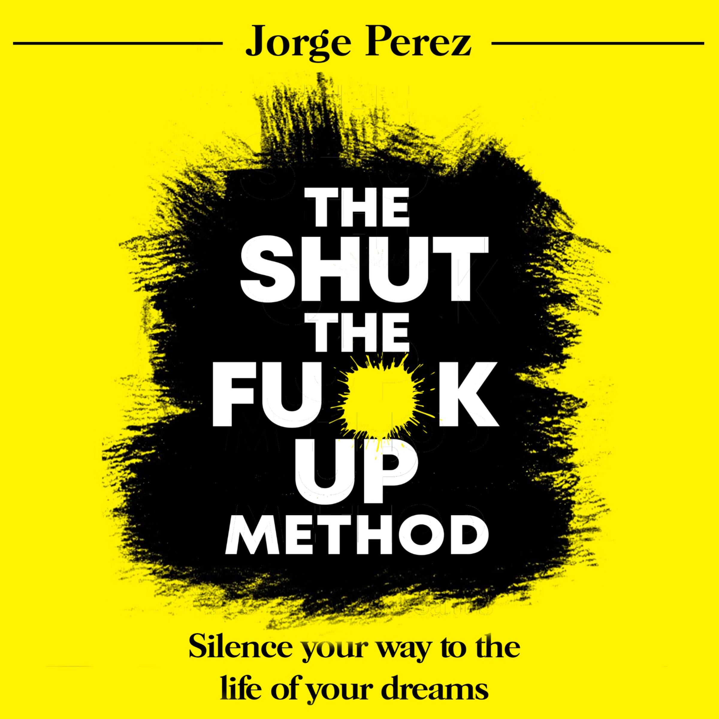 The Shut the Fuck Up Method: Silence Your Way to the Life of Your Dreams