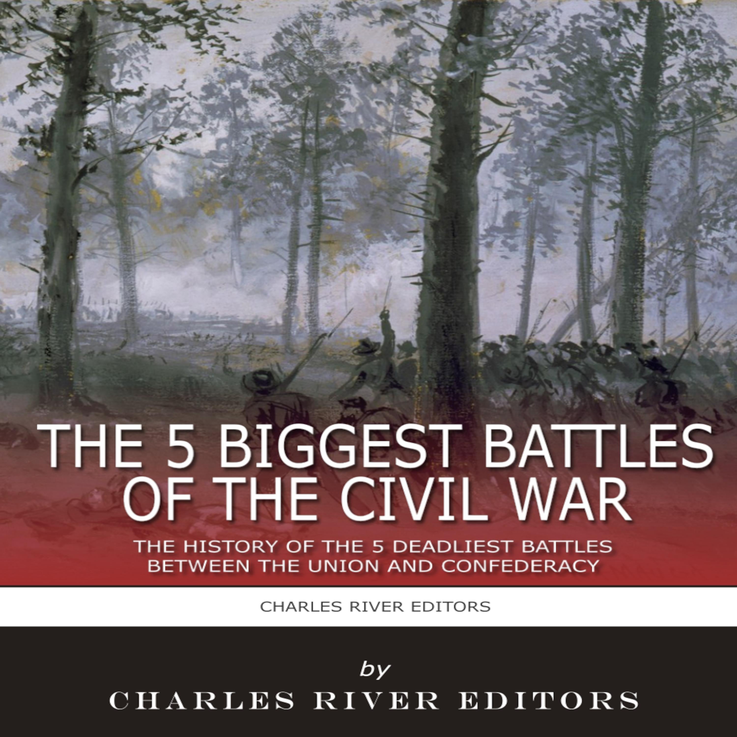The 5 Biggest Civil War Battles: The History of the 5 Deadliest Battles Between the Union and Confederacy