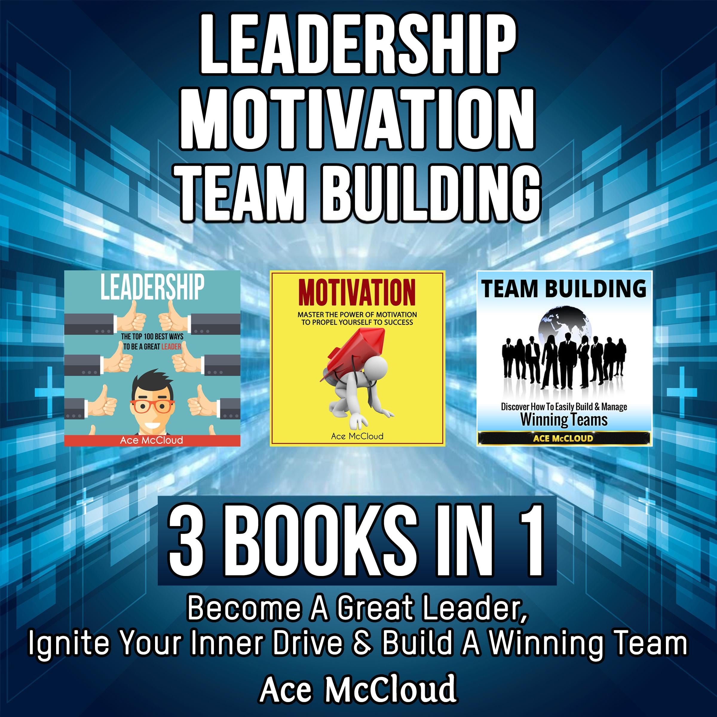 Leadership: Motivation: Team building: 3 Books in 1: Become A Great Leader, Ignite Your Inner Drive & Build A Winning Team