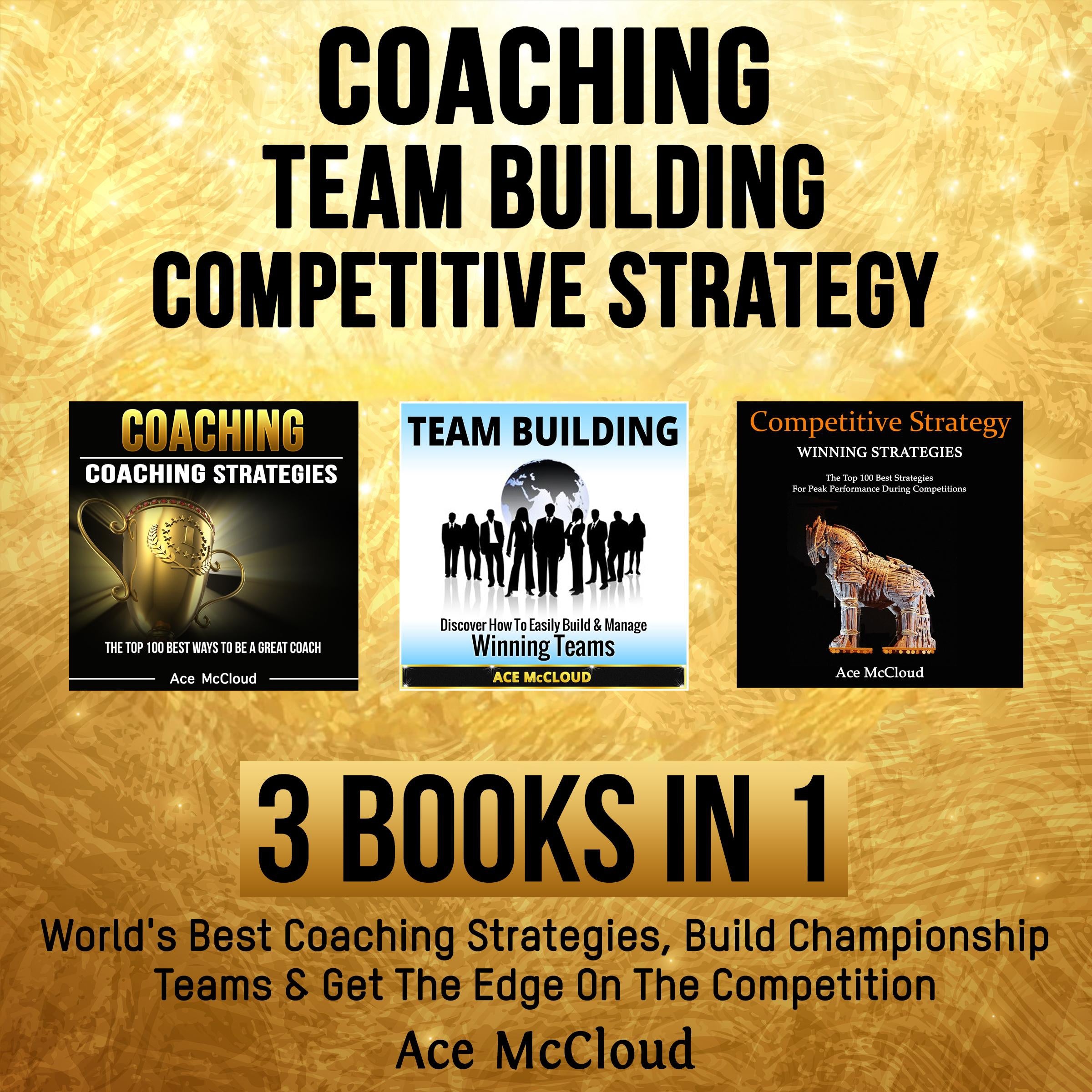 Coaching: Team Building: Competitive Strategy: 3 Books in 1: World's Best Coaching Strategies, Build Championship Teams & Get The Edge On The Competition
