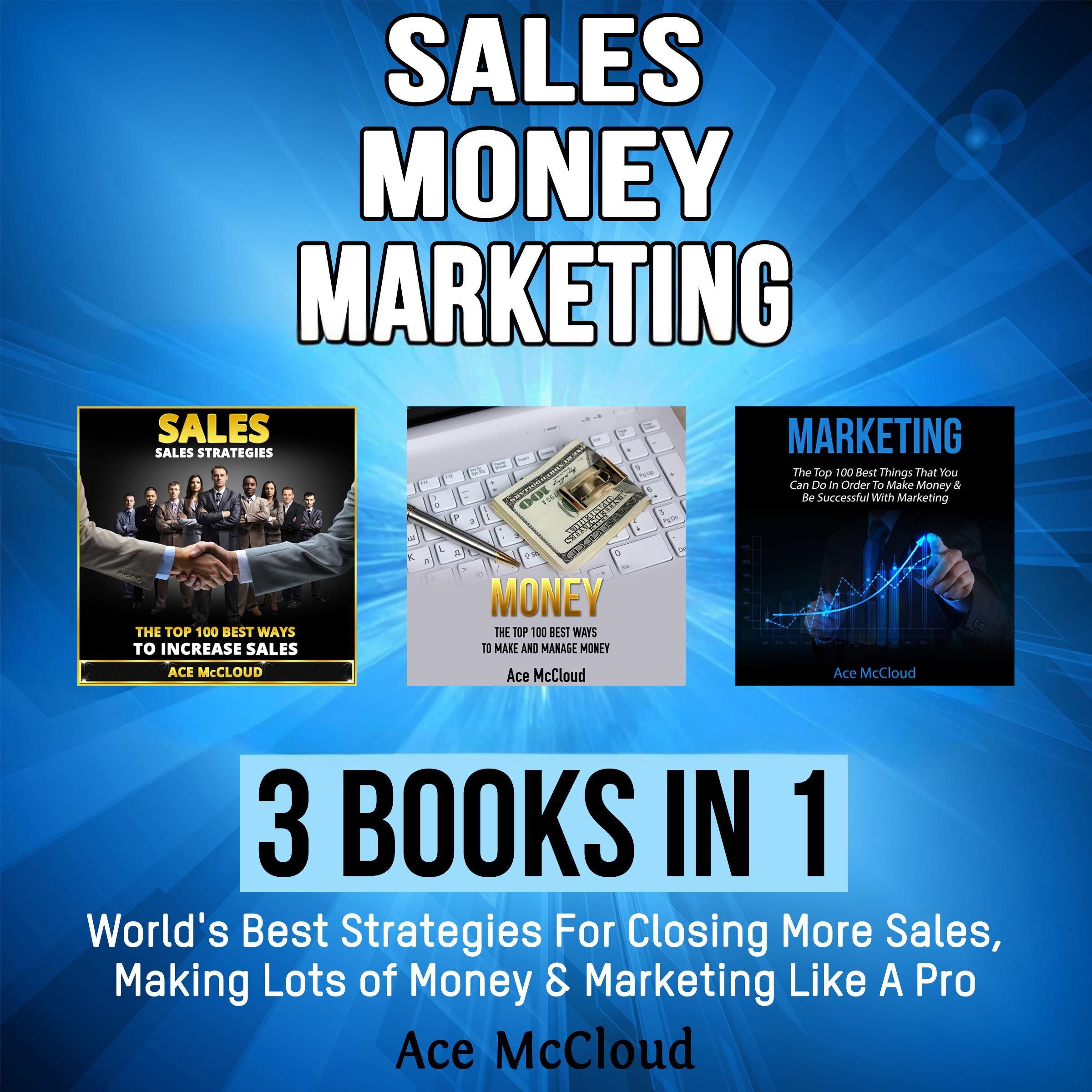 Sales: Money: Marketing: 3 Books in 1: World's Best Strategies For Closing More Sales, Making Lots of Money & Marketing Like A Pro