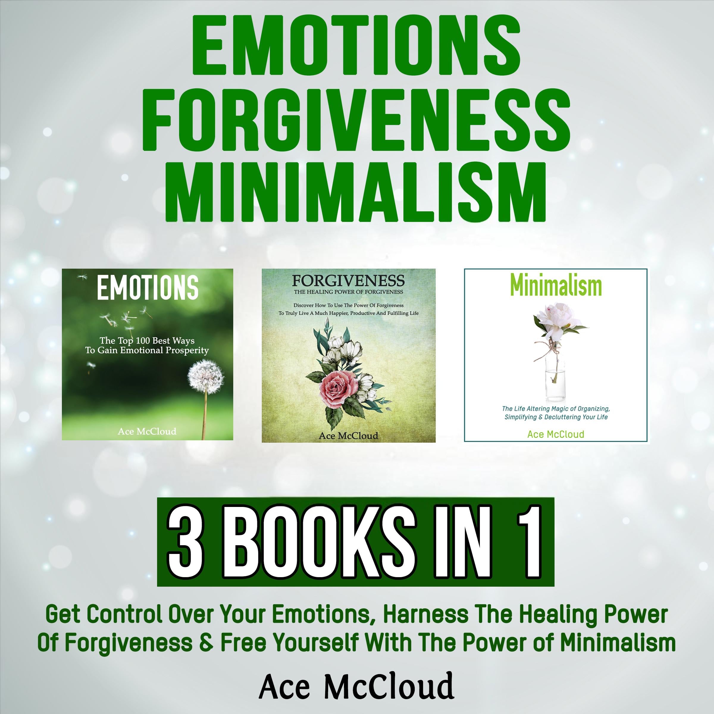Emotions: Forgiveness: Minimalism: 3 Books in 1: Get Control Over Your Emotions, Harness The Healing Power Of Forgiveness & Free Yourself With The Power of Minimalism