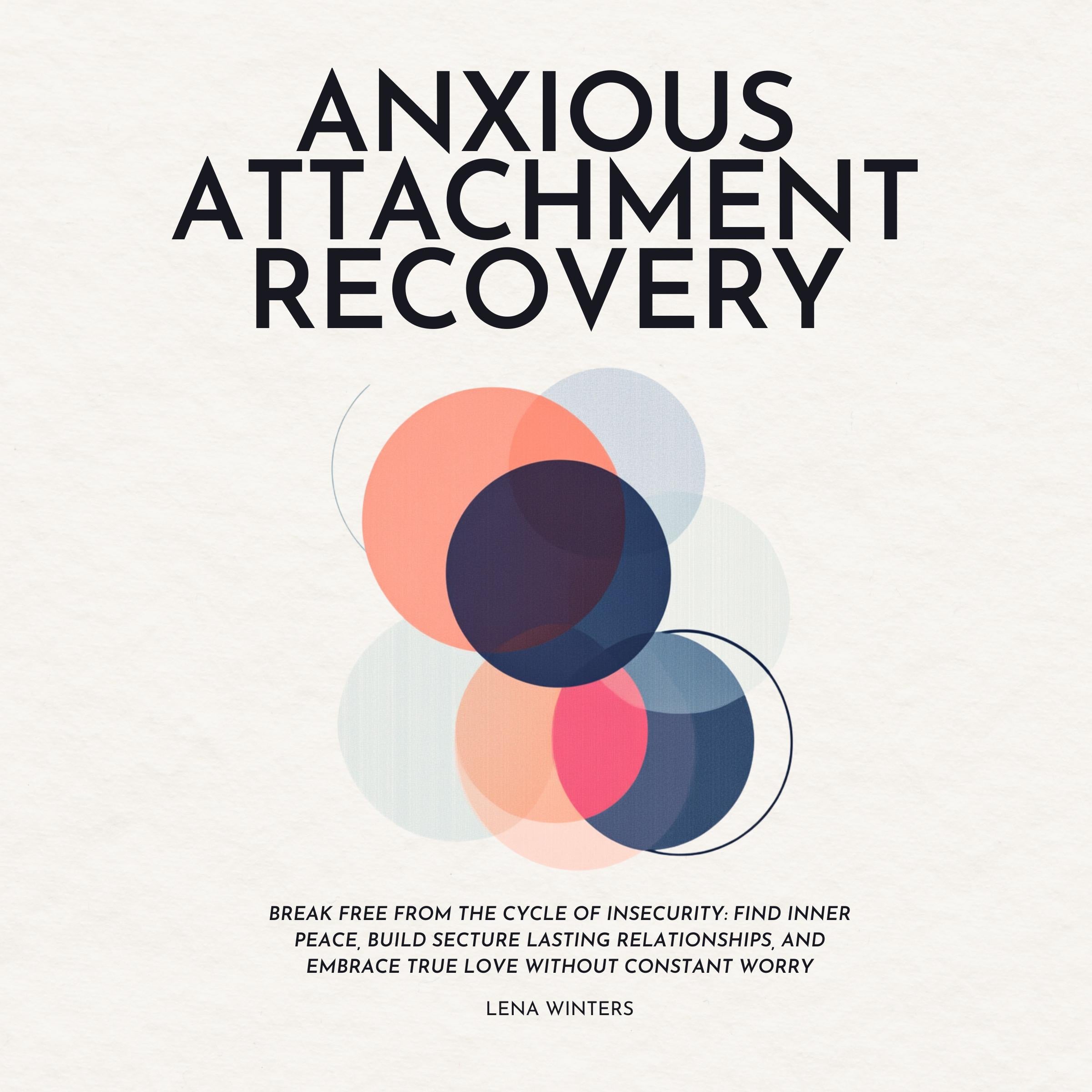 Anxious Attachment Recovery: Break Free from the Cycle of Insecurity: Find Inner Peace, Build Secture Lasting Relationships, and Embrace True Love without Constant Worry