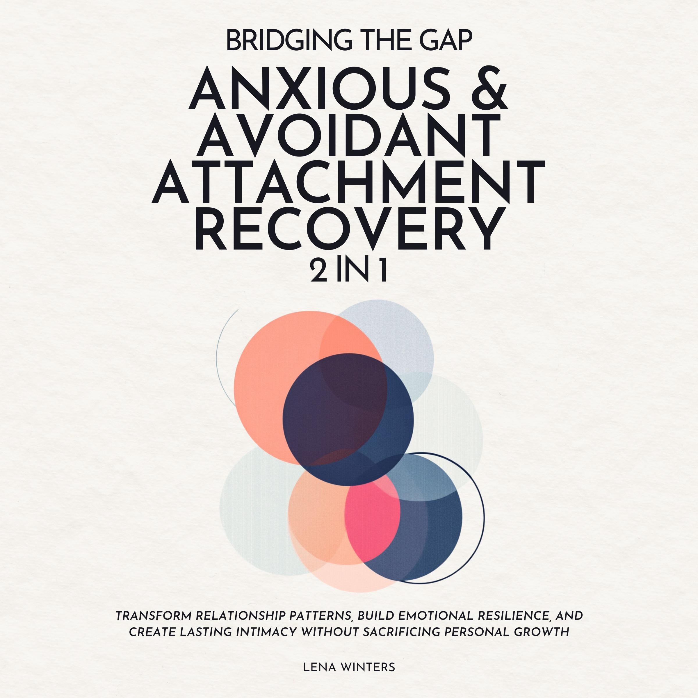 Bridging the Gap: Anxious & Avoidant Attachment Recovery (2 in 1): Transform Relationship Patterns, Build Emotional Resilience, and Create Lasting Intimacy without Sacrificing Personal Growth