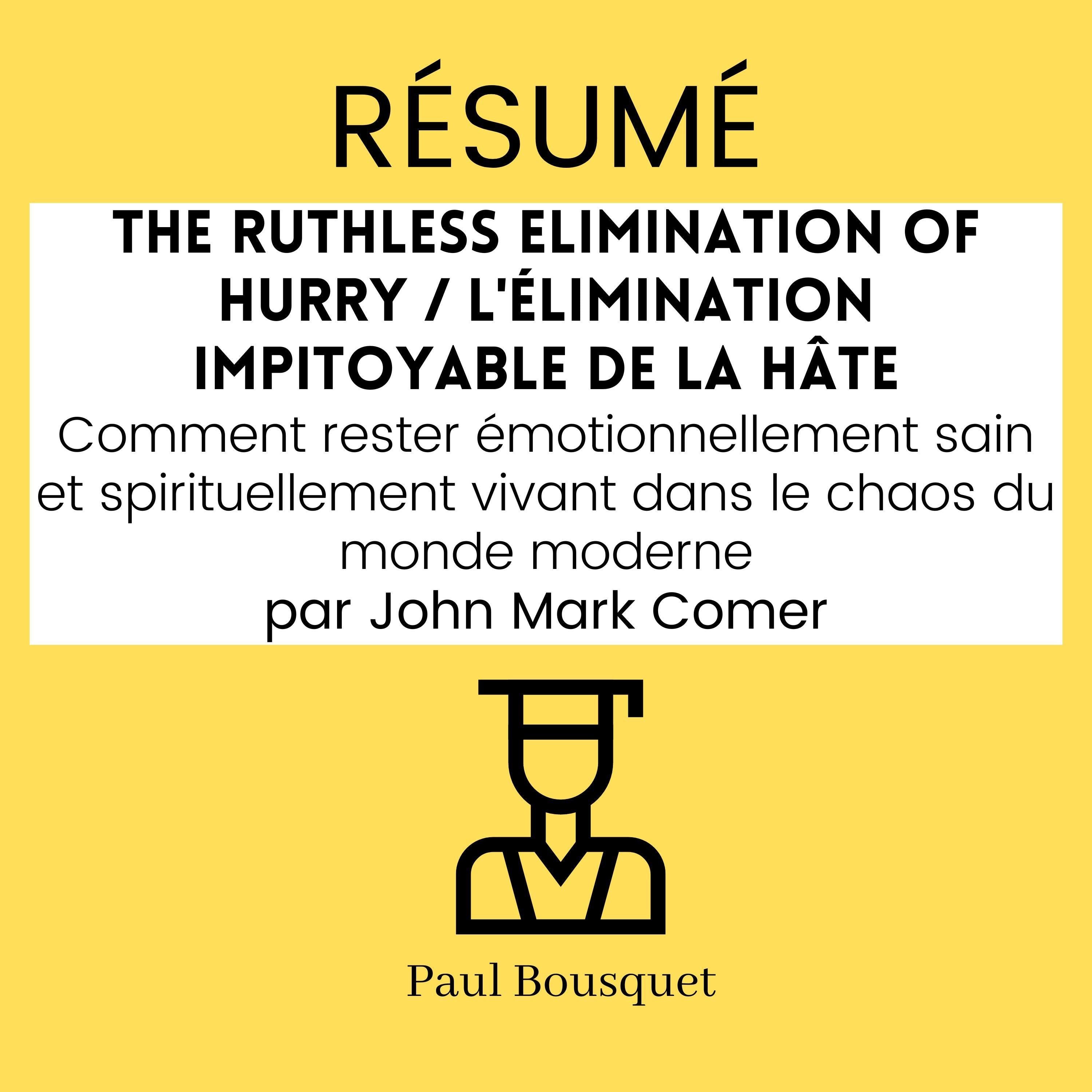 RÉSUMÉ - The Ruthless Elimination of Hurry / L'élimination impitoyable de la hâte : Comment rester émotionnellement sain et spirituellement vivant dans le chaos du monde moderne Par John Mark Comer