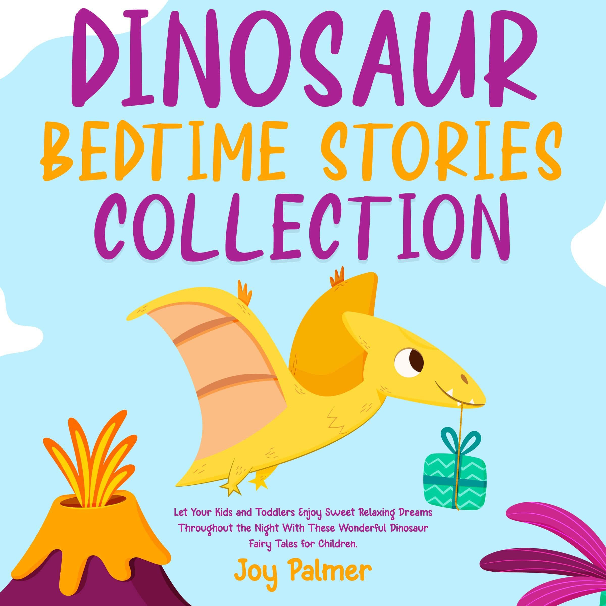 Dinosaur Bedtime Stories Collection: Let Your Kids and Toddlers Enjoy Sweet Relaxing Dreams Throughout the Night With These Wonderful Dinosaur Fairy Tales for Children.