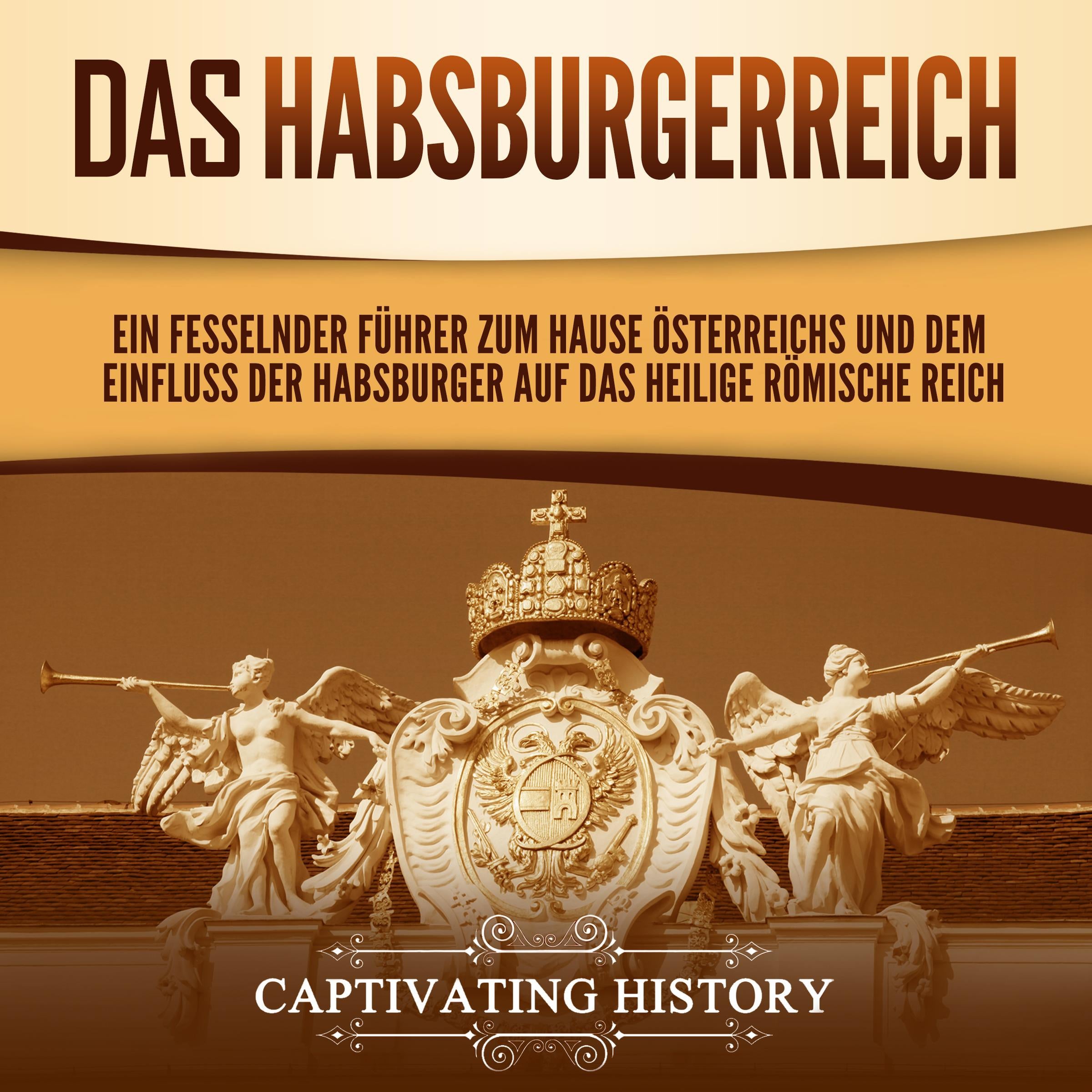 Das Habsburgerreich: Ein fesselnder Führer zum Hause Österreichs und dem Einfluss der Habsburger auf das Heilige Römische Reich