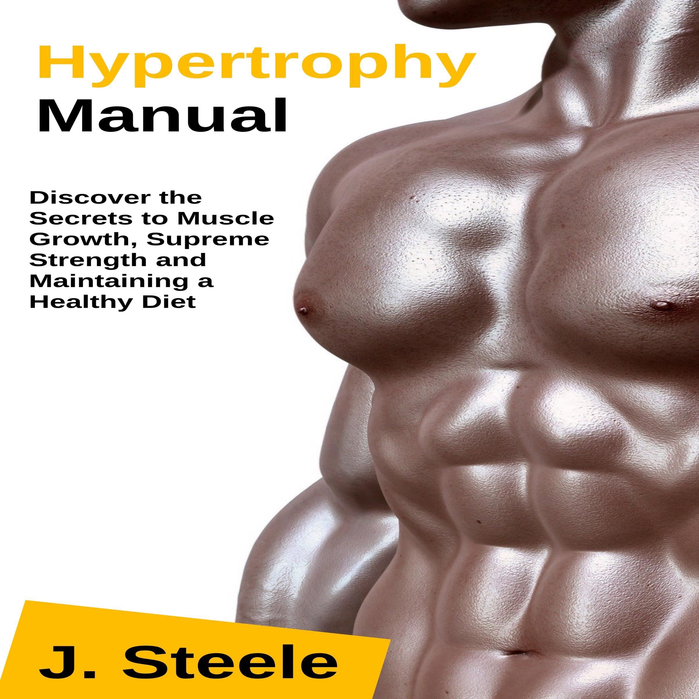 Hypertrophy Manual: Discover the Secrets to Muscle Growth, Supreme Strength and Maintaining a Healthy Diet