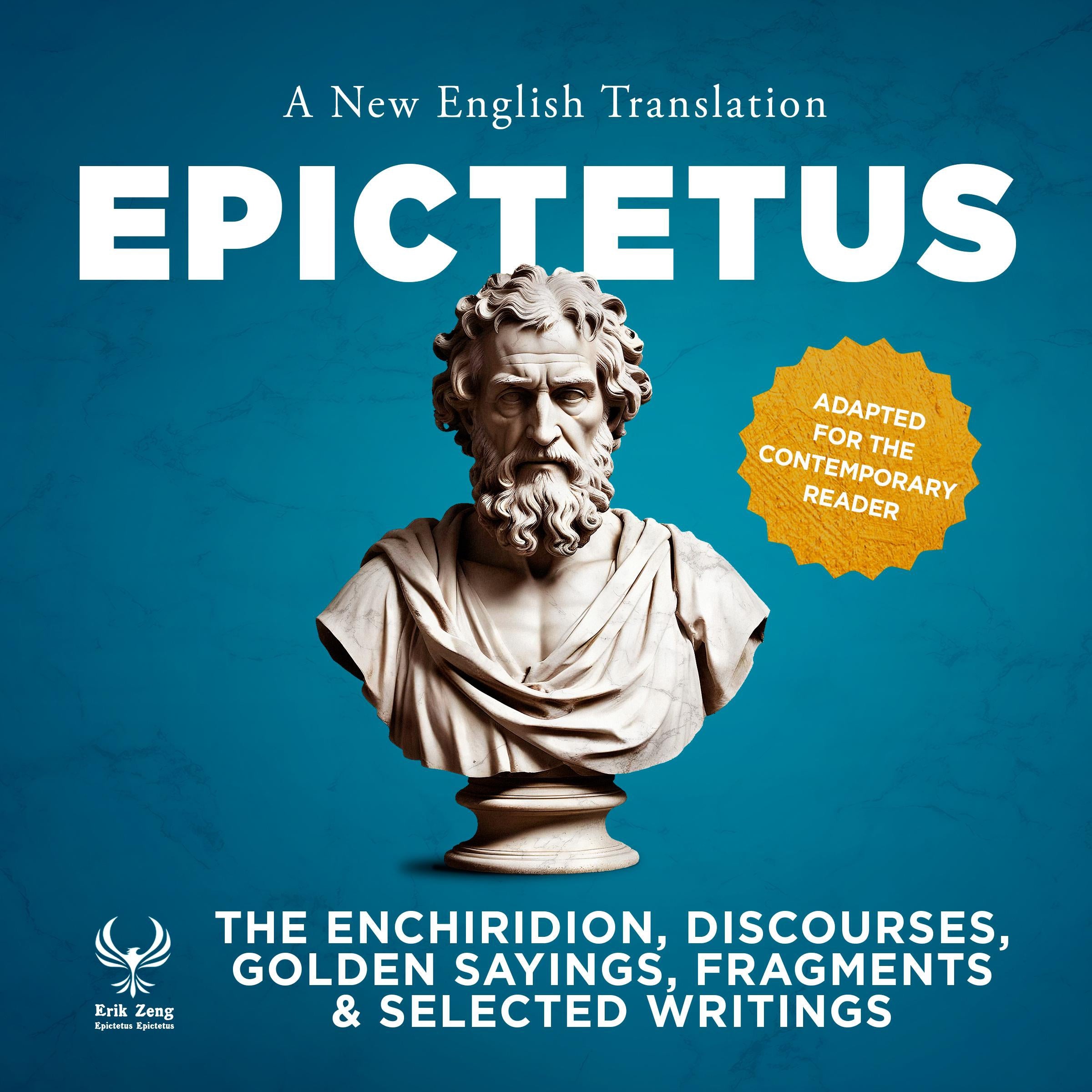 The Enchiridirion, Discourses, Golden Sayings, Fragments & Selected Writings - A New English Translation - Adapted for the Contemporary Reader