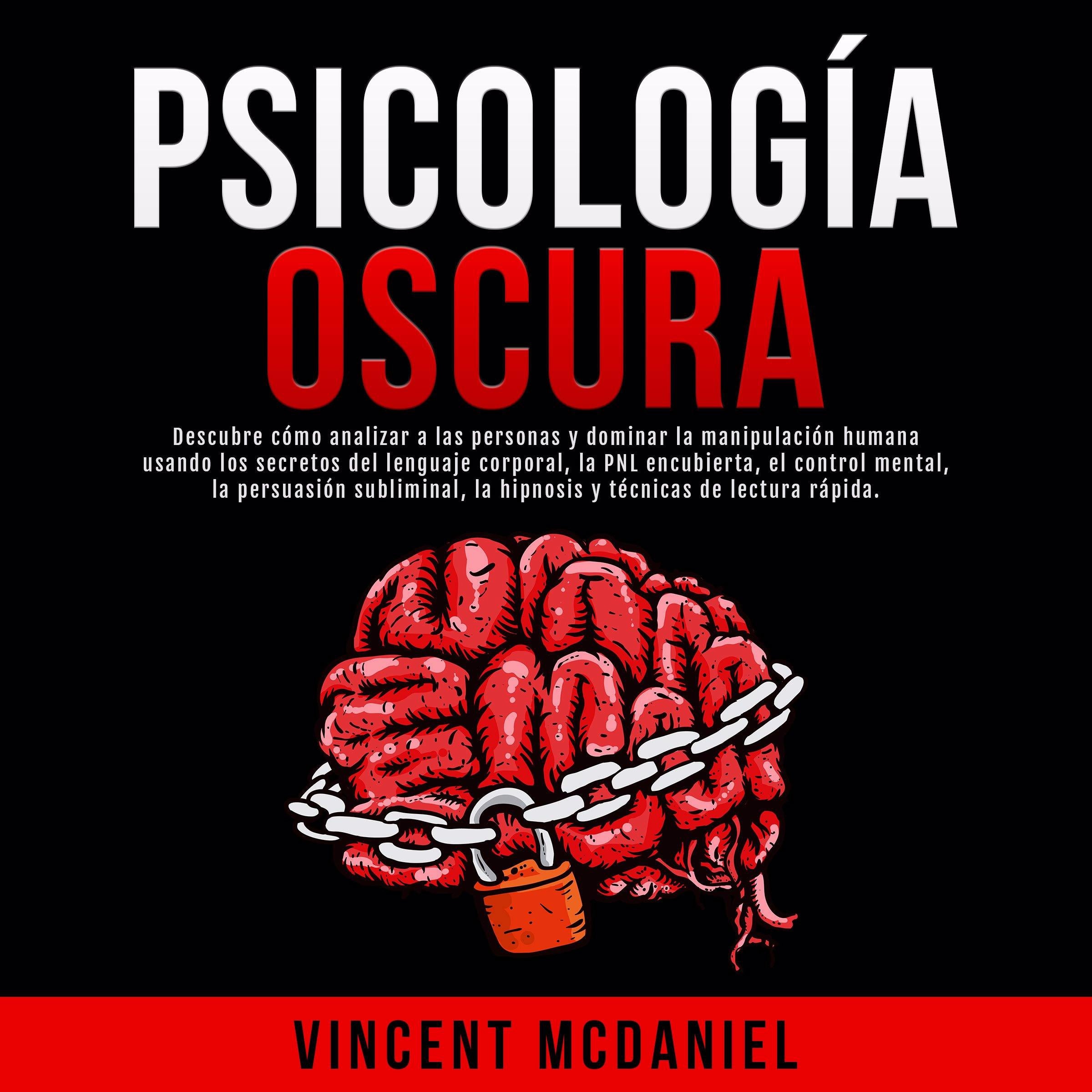 Psicología Oscura: Descubre cómo analizar a las personas y dominar la manipulación humana usando los secretos del lenguaje corporal, la PNL encubierta, el control mental, la persuasión subliminal, la hipnosis y técnicas de lectura rápida.