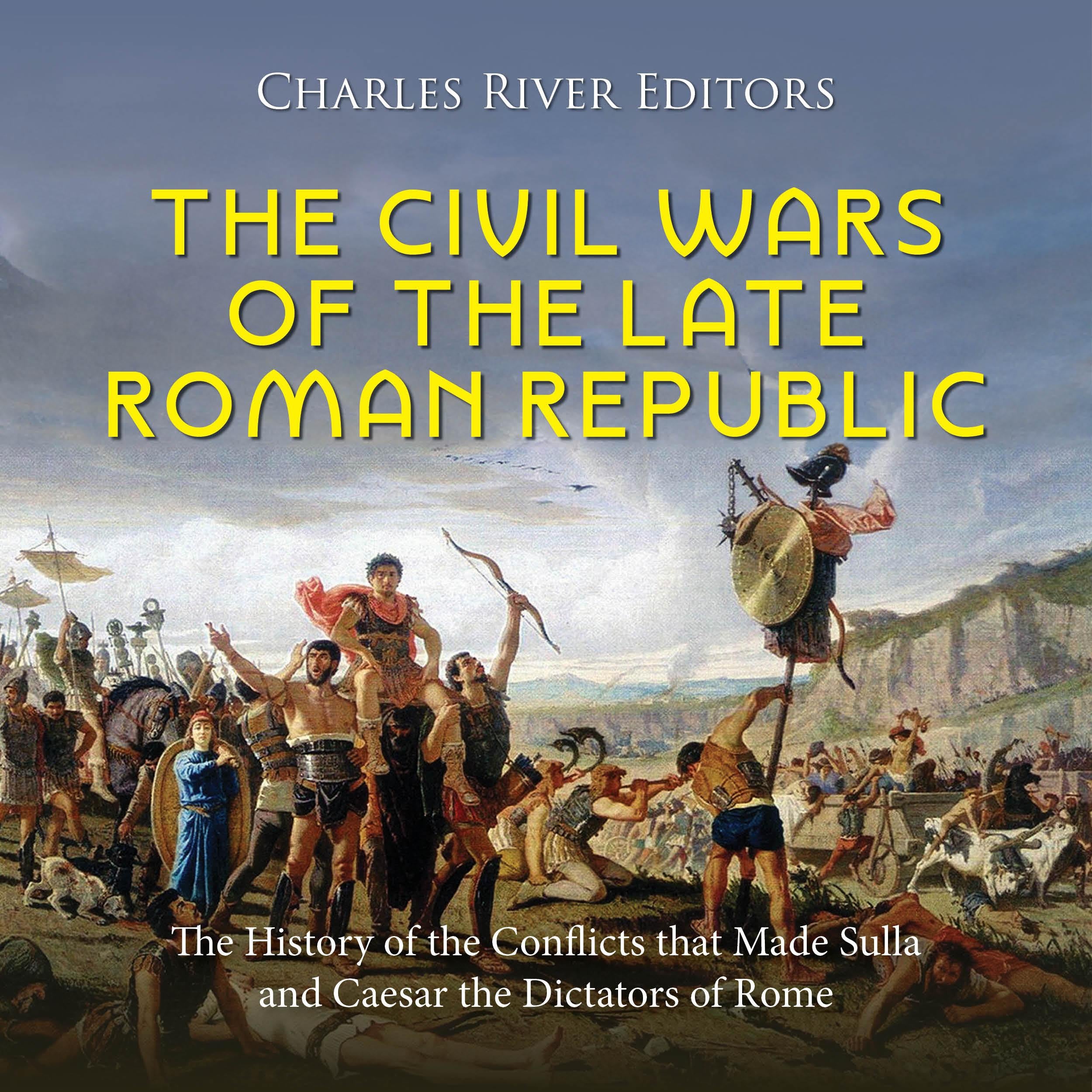 The Civil Wars of the Late Roman Republic: The History of the Conflicts that Made Sulla and Caesar the Dictators of Rome