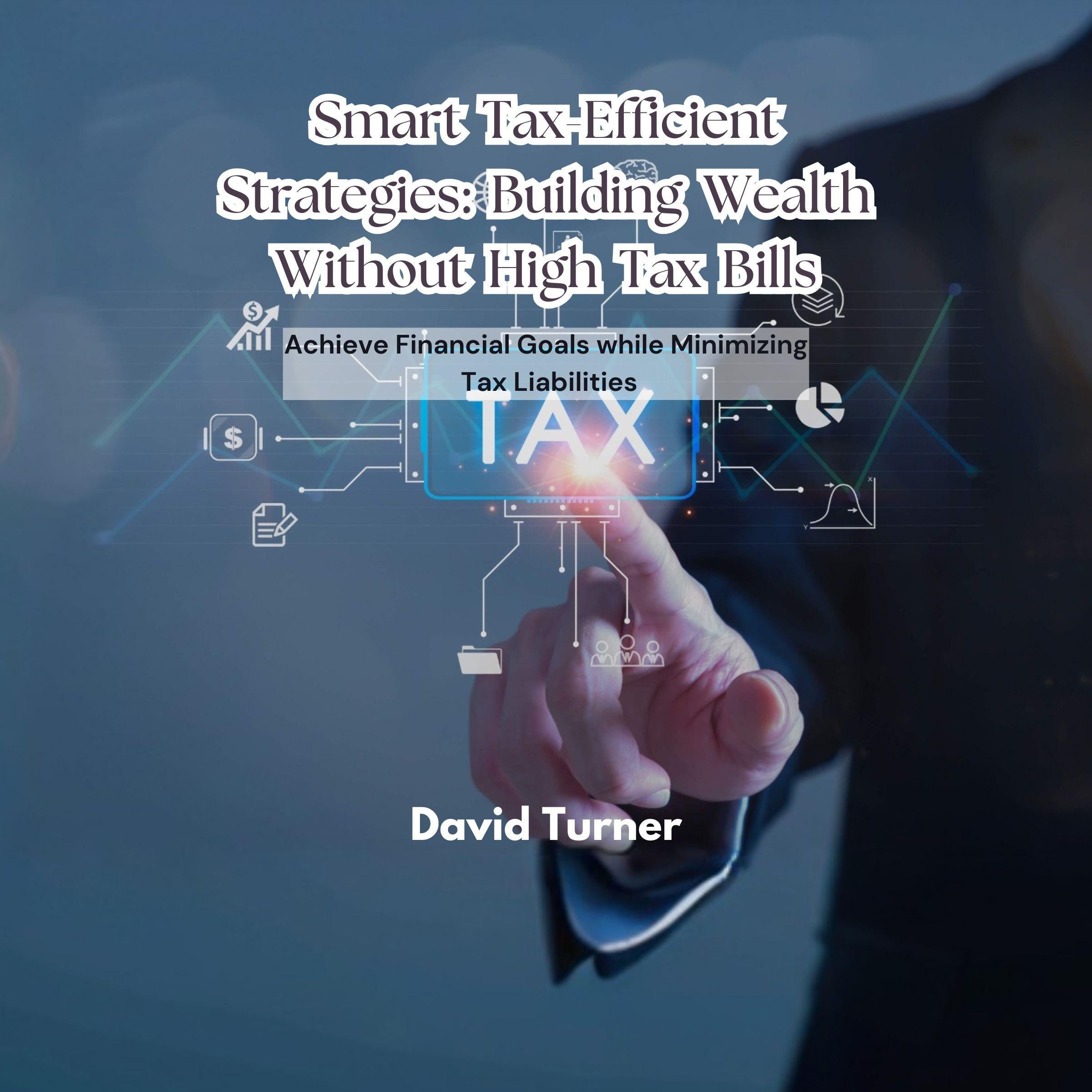 Smart Tax-Efficient Strategies: Building Wealth Without High Tax Bills