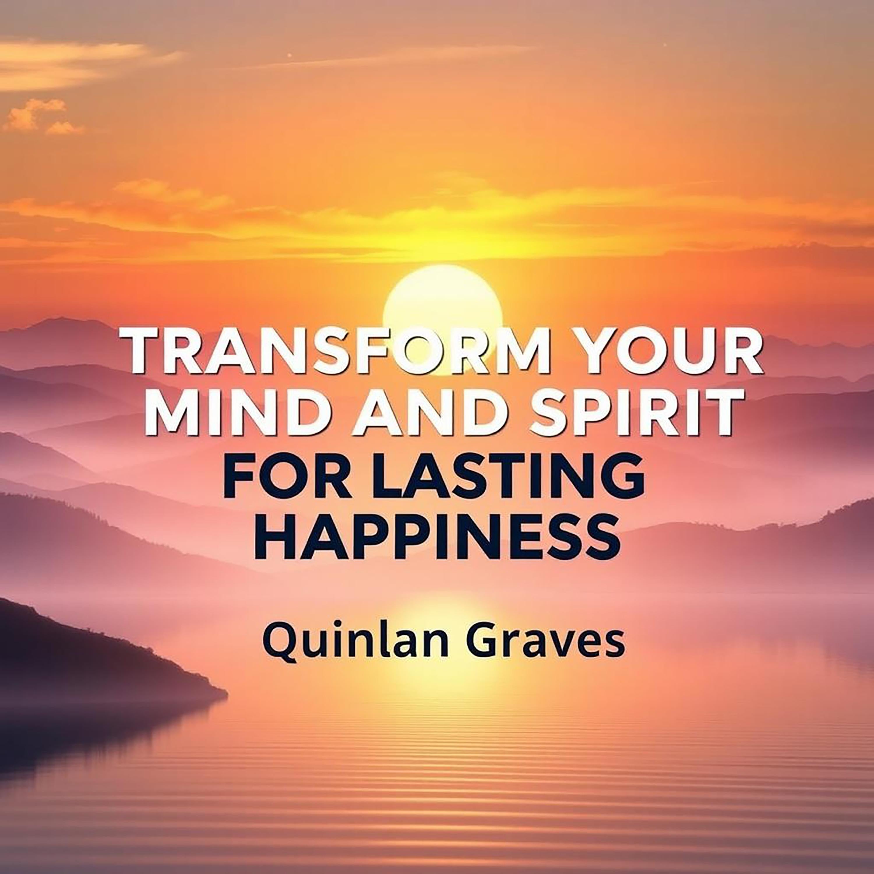 Transform Your Mind and Spirit for Lasting Happiness
