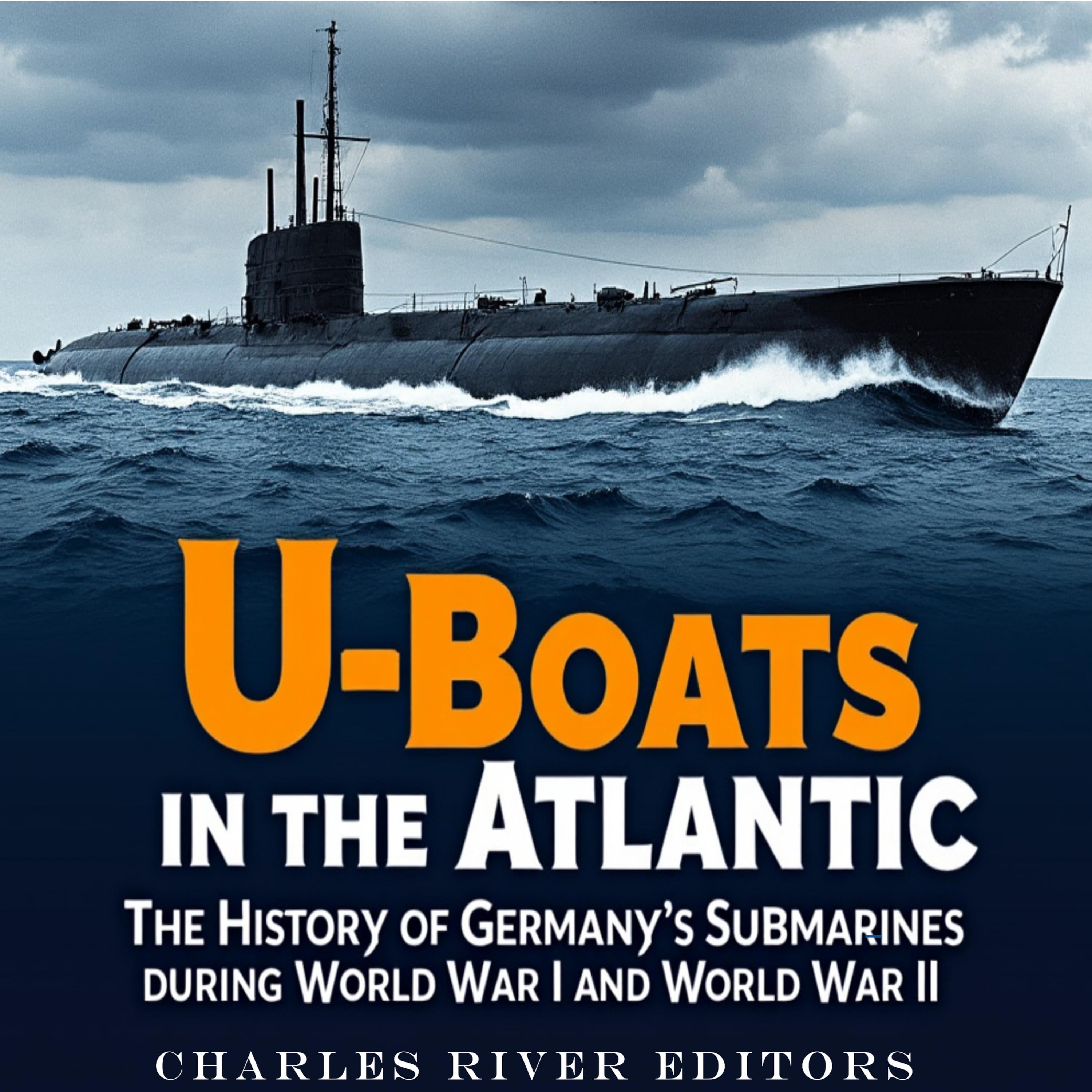 U-Boats in the Atlantic: The History of Germany’s Submarines during World War I and World War II