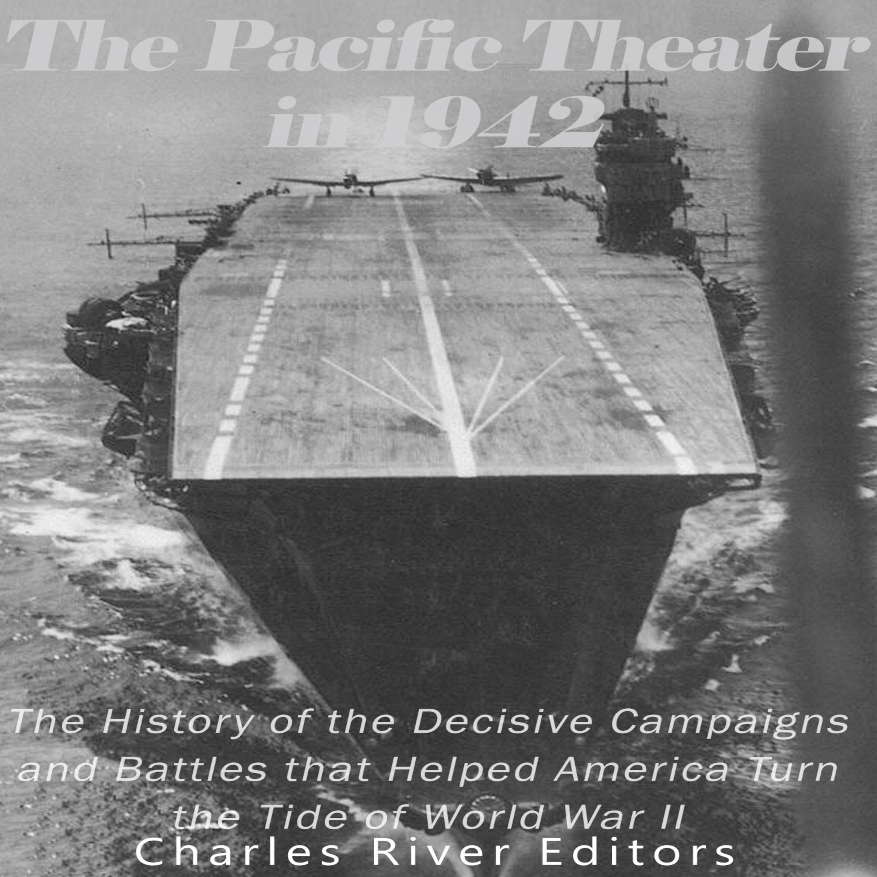 The Pacific Theater in 1942: The History of the Decisive Campaigns and Battles that Helped America Turn the Tide of World War II