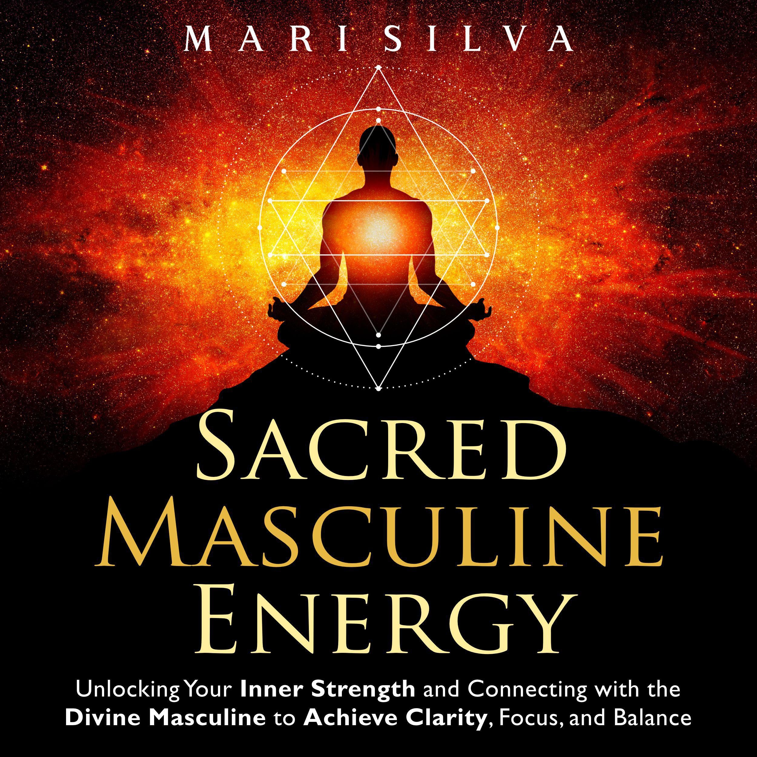 Sacred Masculine Energy: Unlocking Your Inner Strength and Connecting with the Divine Masculine to Achieve Clarity, Focus, and Balance