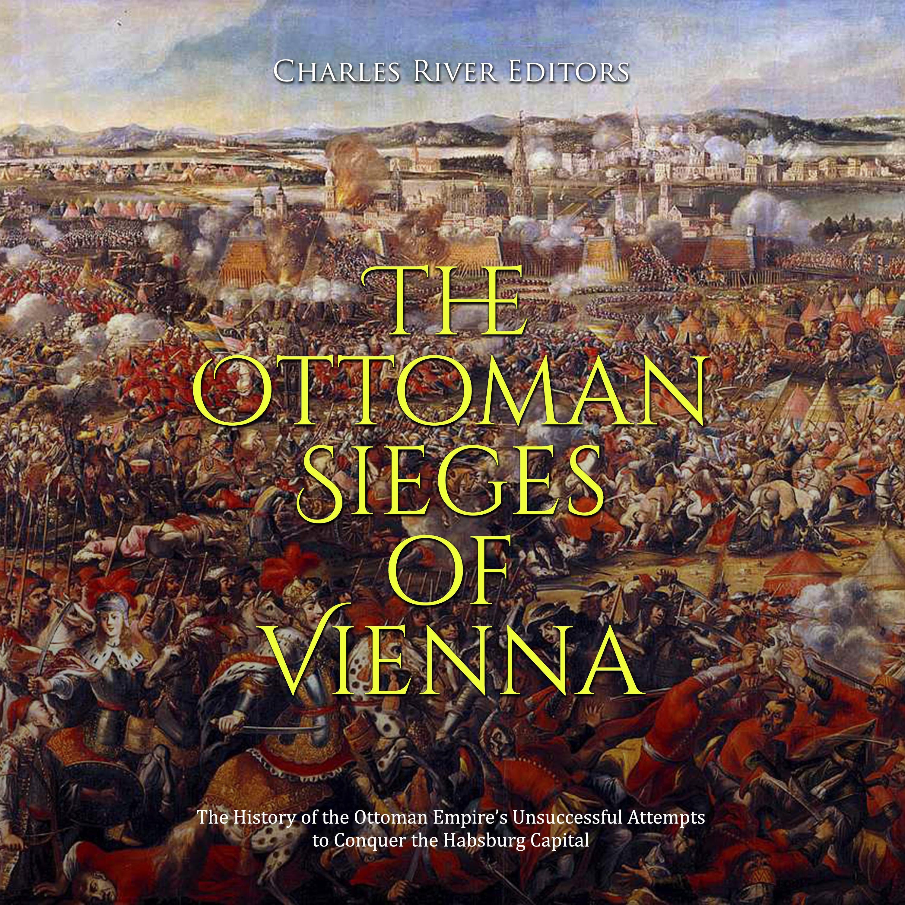 The Ottoman Sieges of Vienna: The History of the Ottoman Empire’s Unsuccessful Attempts to Conquer the Habsburg Capital
