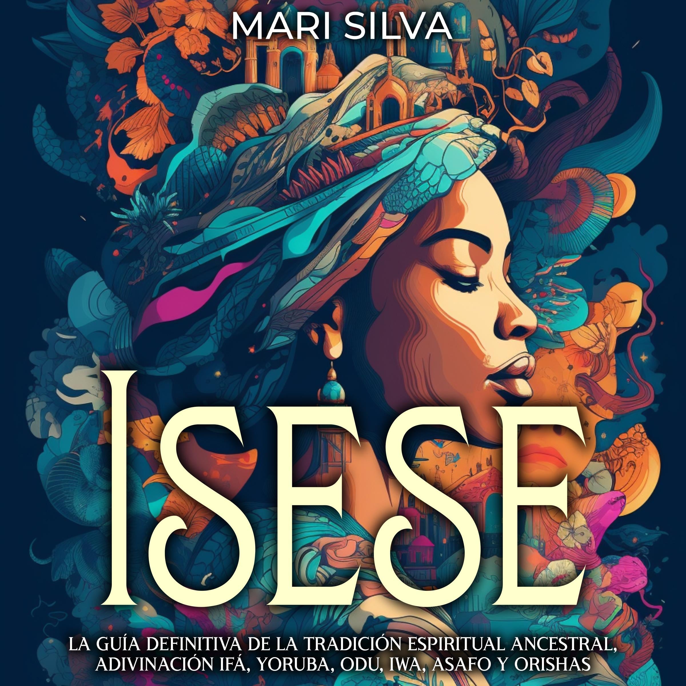 Isese: La guía definitiva de la tradición espiritual ancestral, adivinación Ifá, yoruba, Odu, Iwa, Asafo y orishas