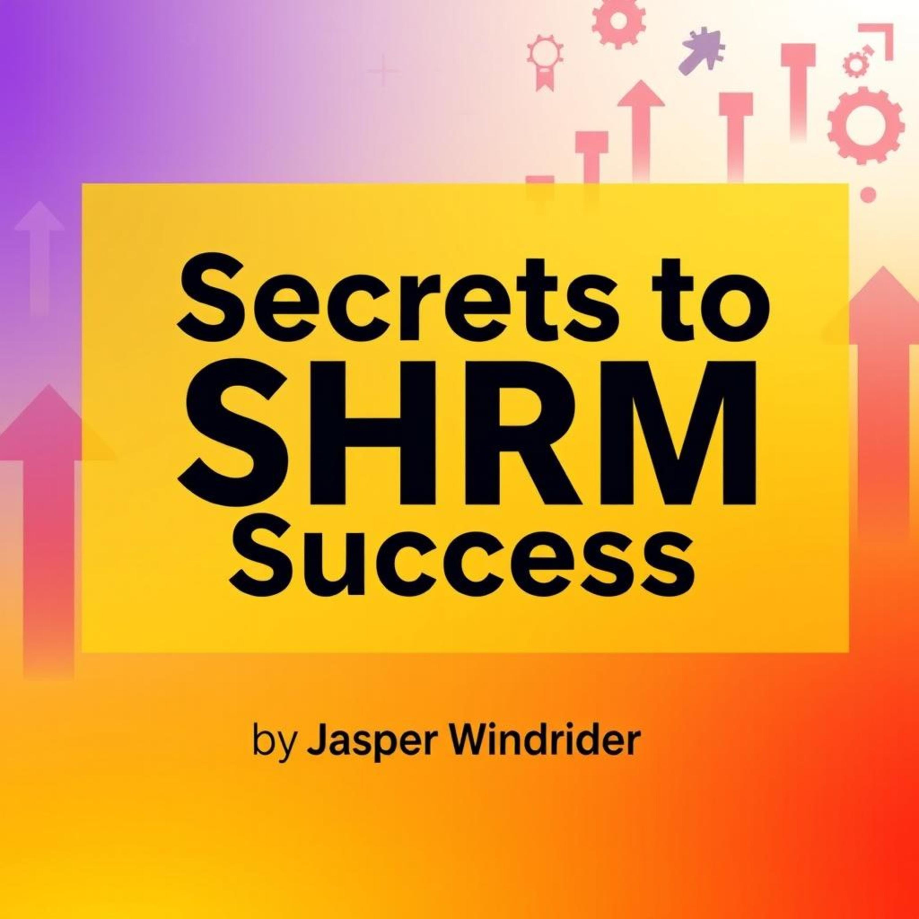 Secrets to SHRM Success : Revolutionize Your HR Career