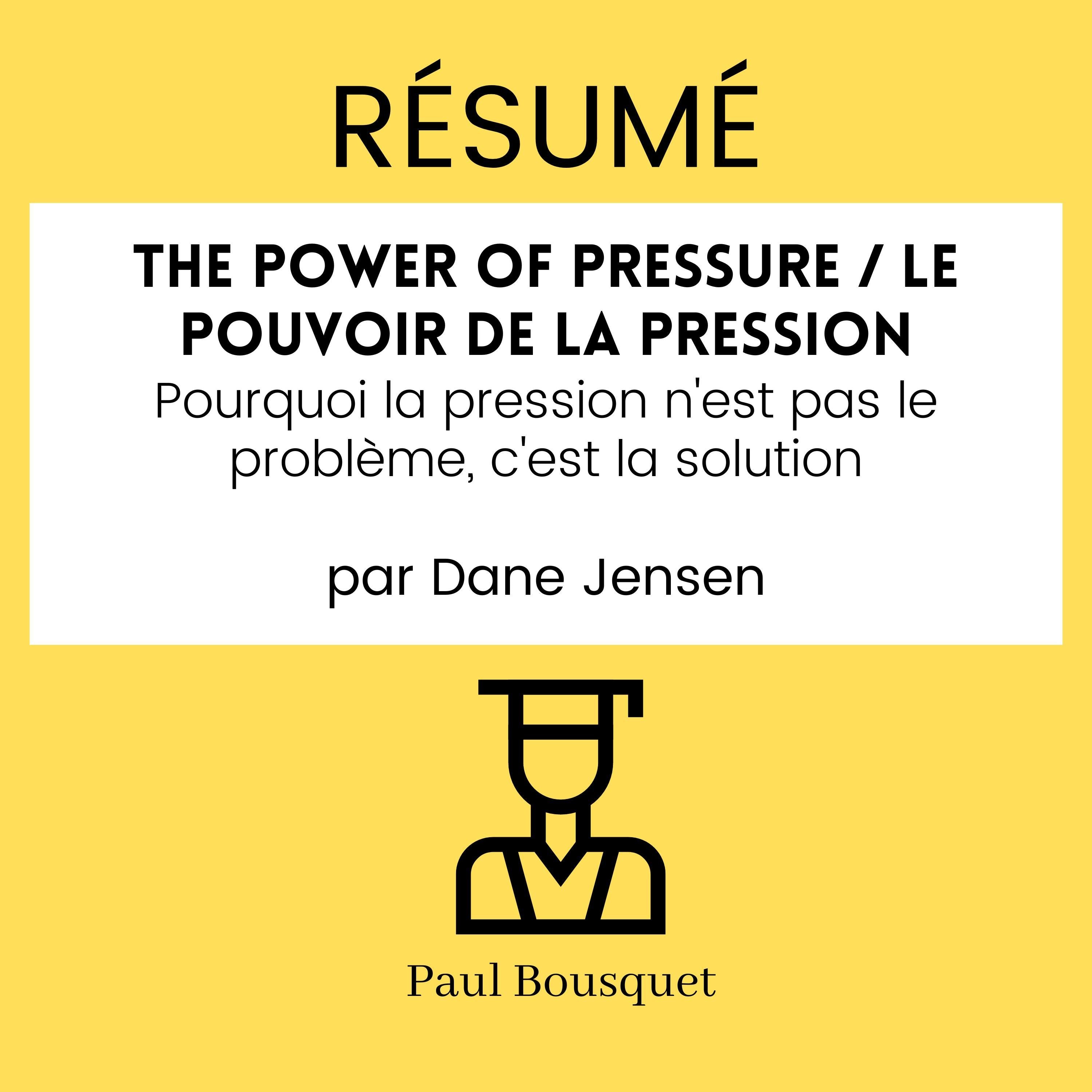Résumé - The Power of Pressure / Le pouvoir de la pression : Pourquoi la pression n'est pas le problème, c'est la solution Par Dane Jensen