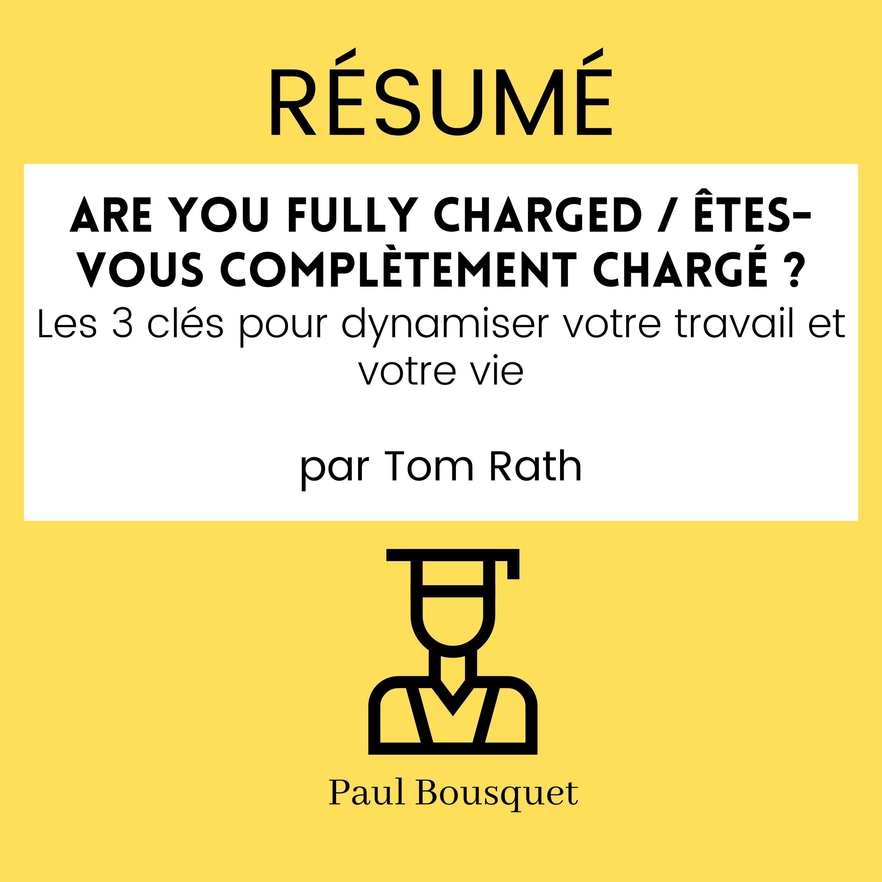 Résumé - Are You Fully Charged / Êtes-vous complètement chargé ? : Les 3 clés pour dynamiser votre travail et votre vie Par Tom Rath