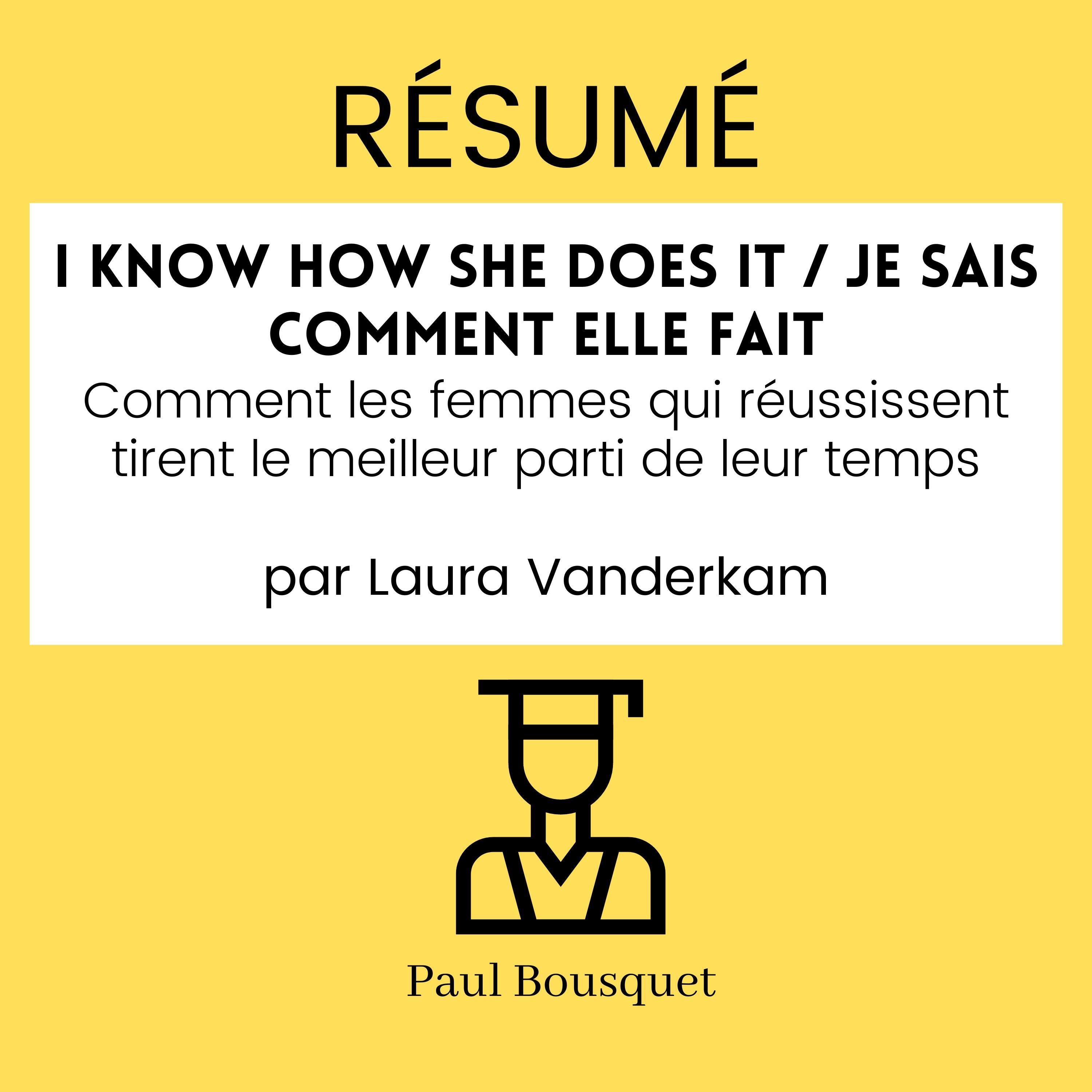 Résumé - I Know How She Does It / Je sais comment elle fait : Comment les femmes qui réussissent tirent le meilleur parti de leur temps, par Laura Vanderkam