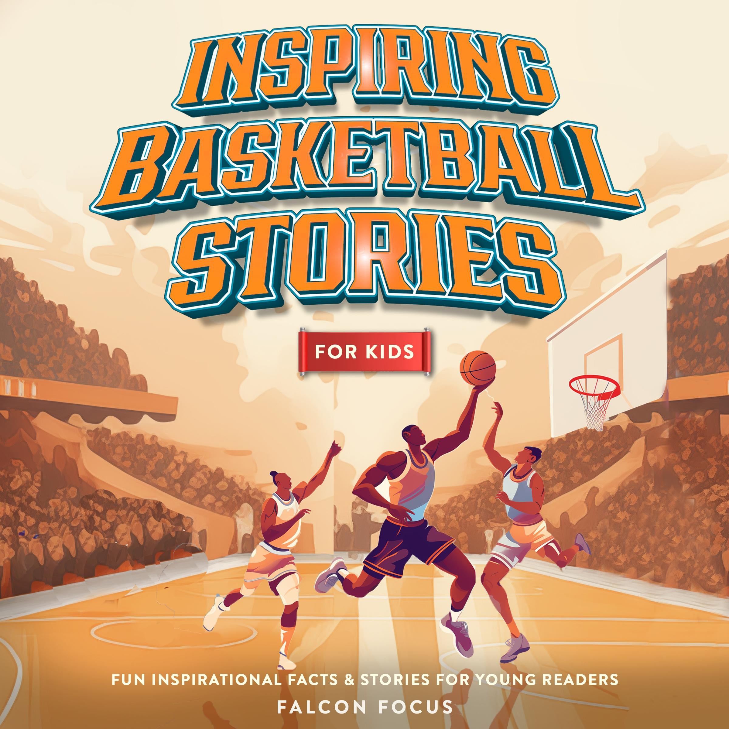 Inspiring Basketball Stories For Kids - Fun Inspirational Facts & Stories For Young Readers